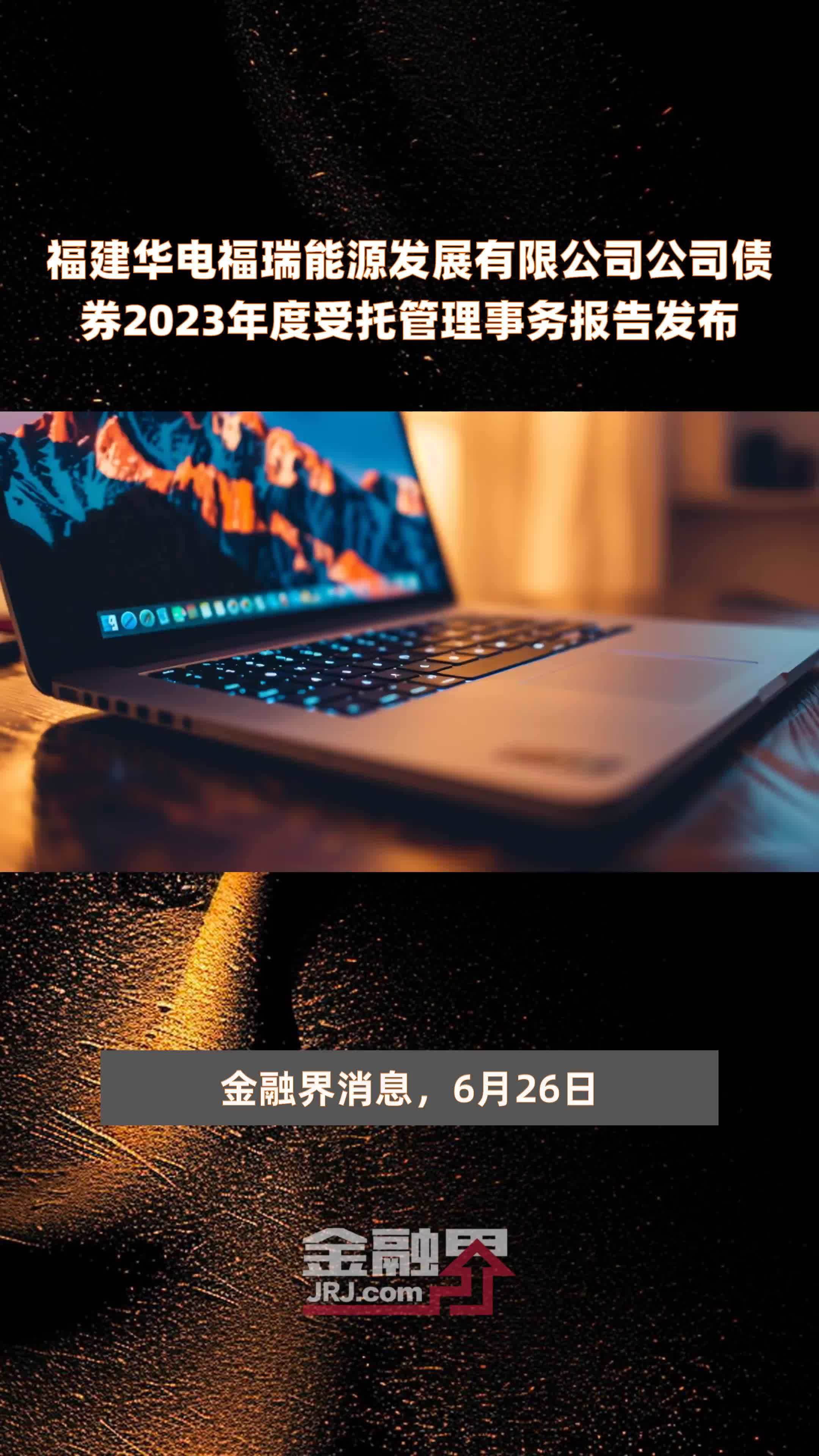 福建华电福瑞能源发展有限公司公司债券2023年度受托管理事务报告发布 |快报