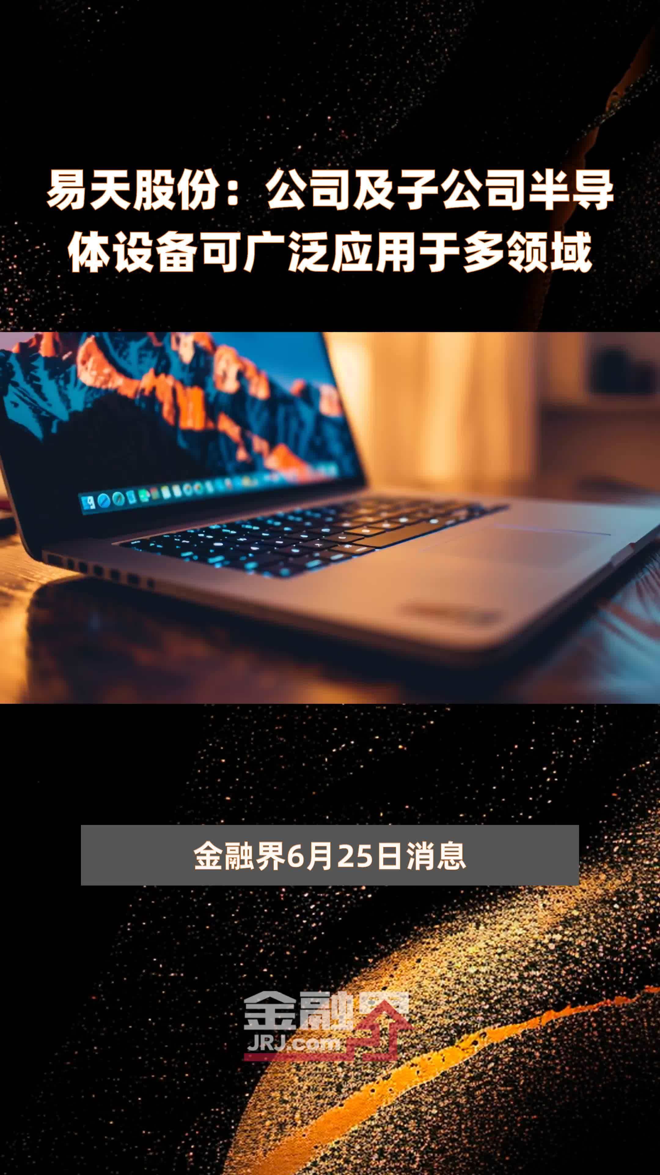 易天股份：公司及子公司半导体设备可广泛应用于多领域|快报