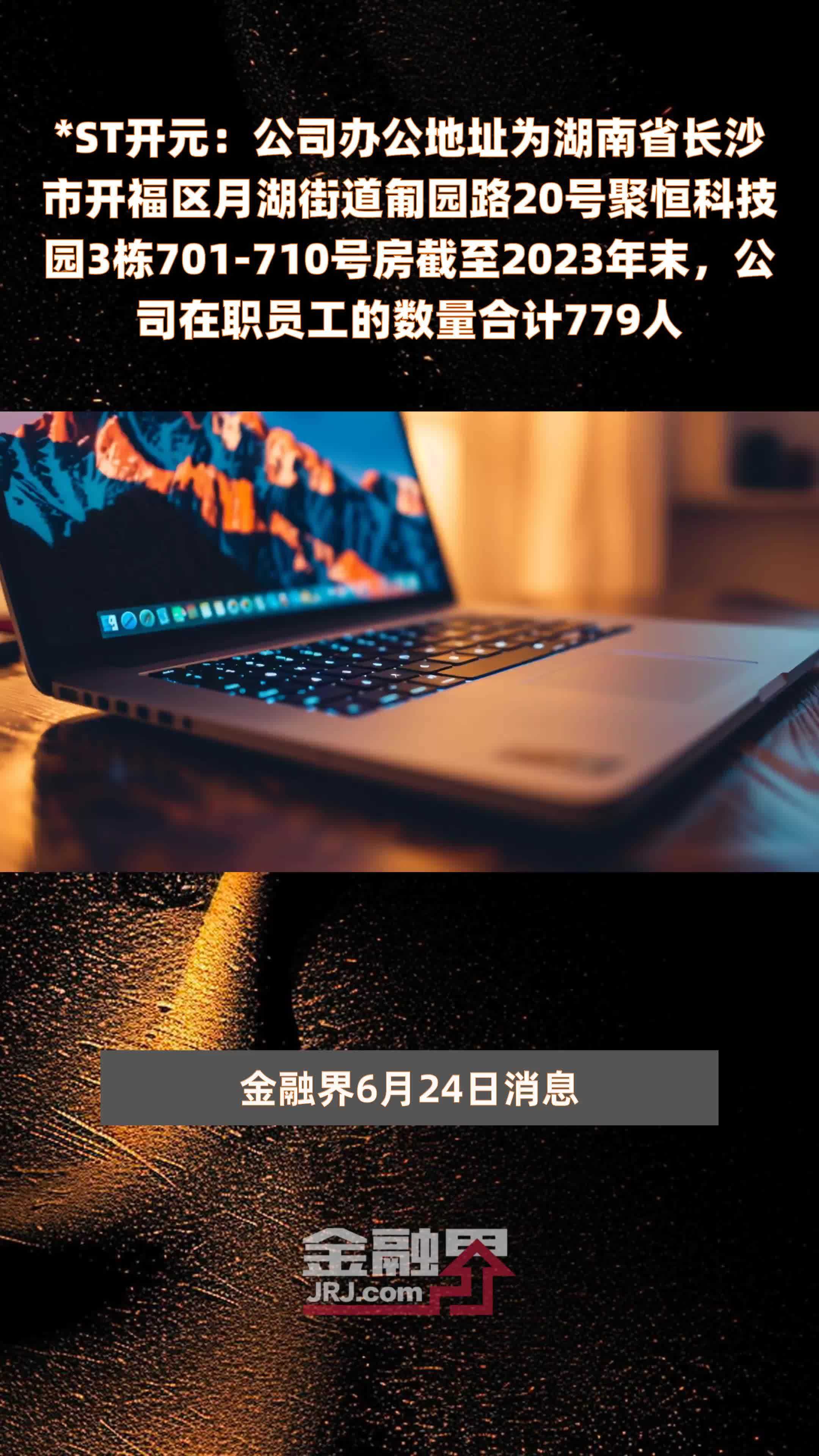 *ST开元：公司办公地址为湖南省长沙市开福区月湖街道匍园路20号聚恒科技园3栋701-710号房截至2023年末，公司在职员工的数量合计779人 |快报