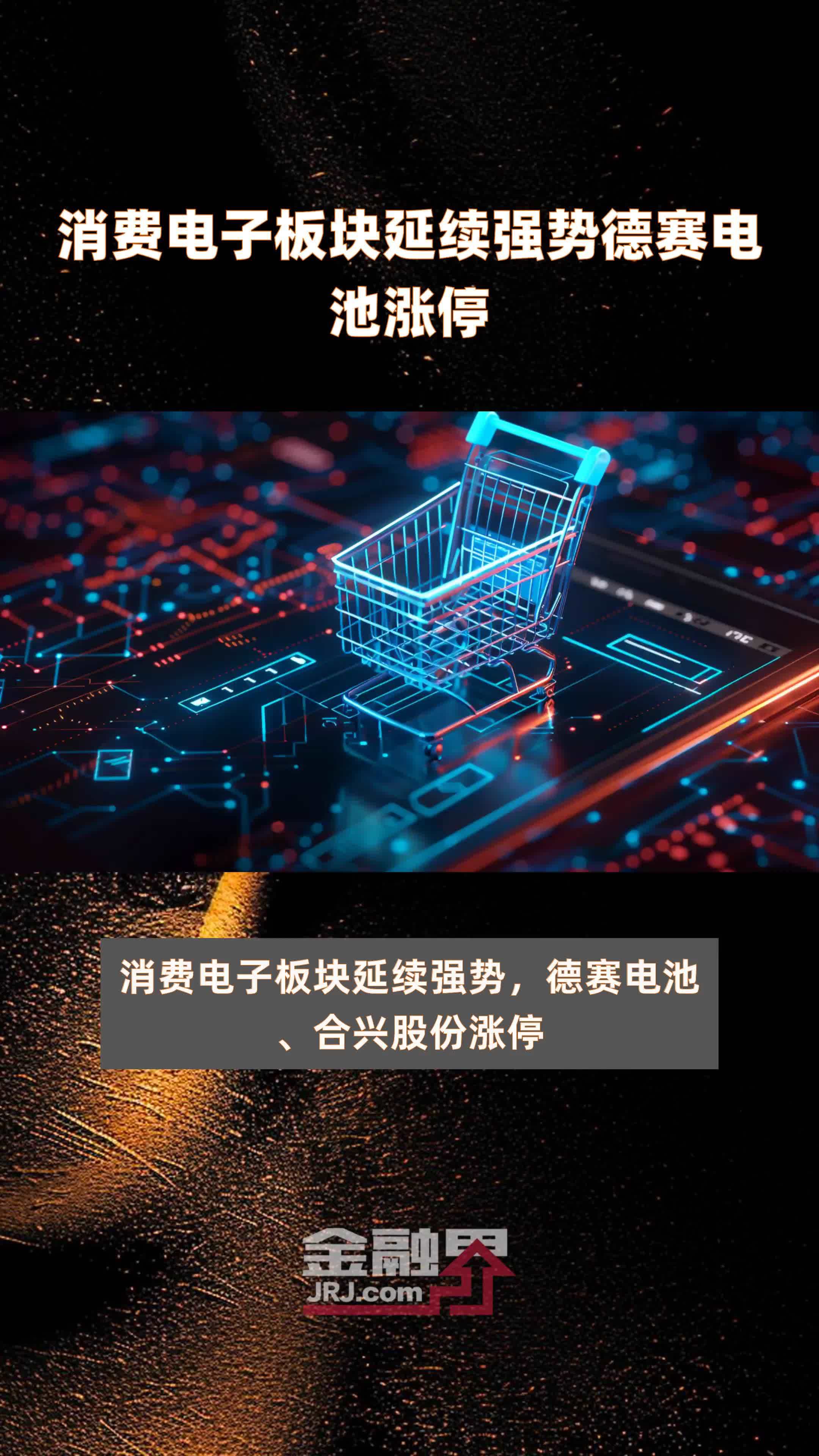 消费电子板块延续强势德赛电池涨停|快报
