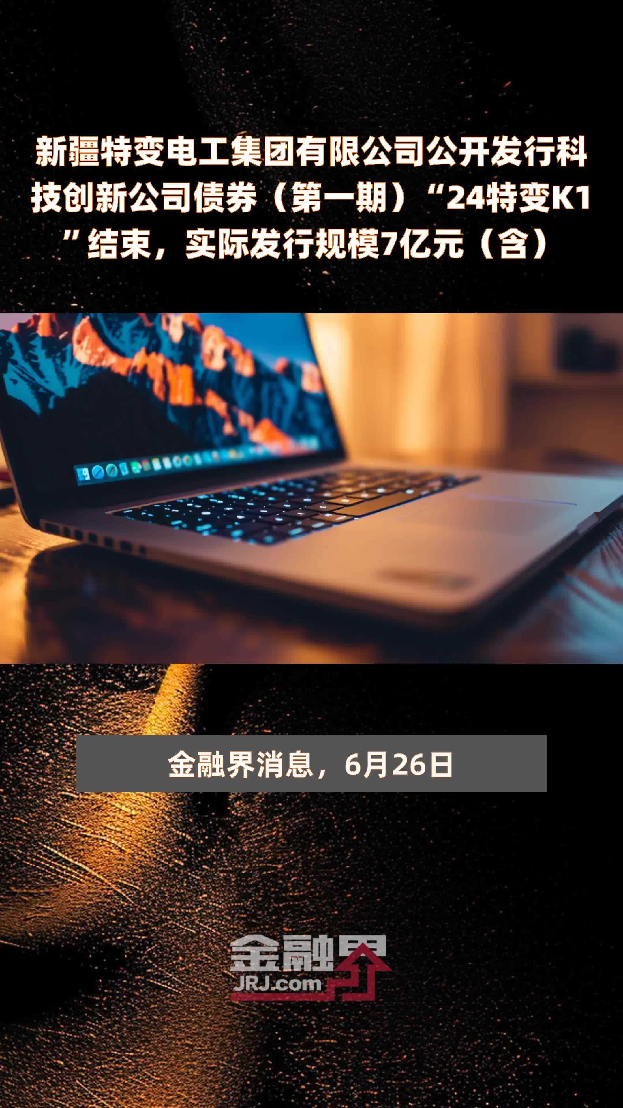 新疆特变电工集团有限公司公开发行科技创新公司债券（第一期）“24特变K1”结束，实际发行规模7亿元（含） |快报