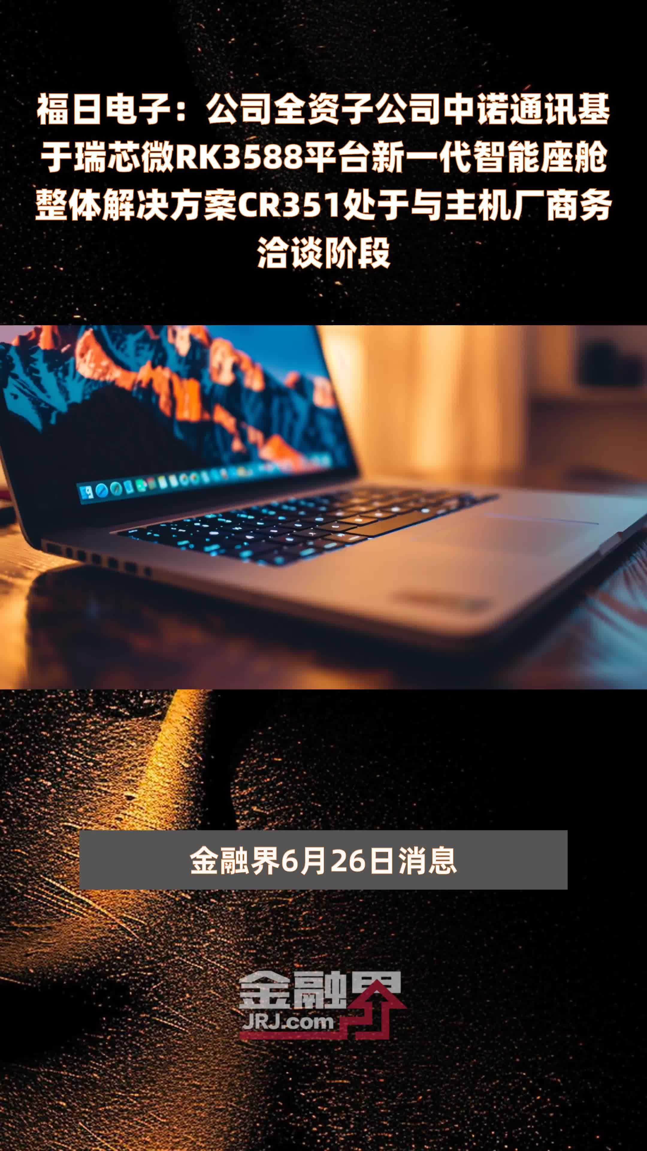 福日电子：公司全资子公司中诺通讯基于瑞芯微RK3588平台新一代智能座舱整体解决方案CR351处于与主机厂商务洽谈阶段 |快报
