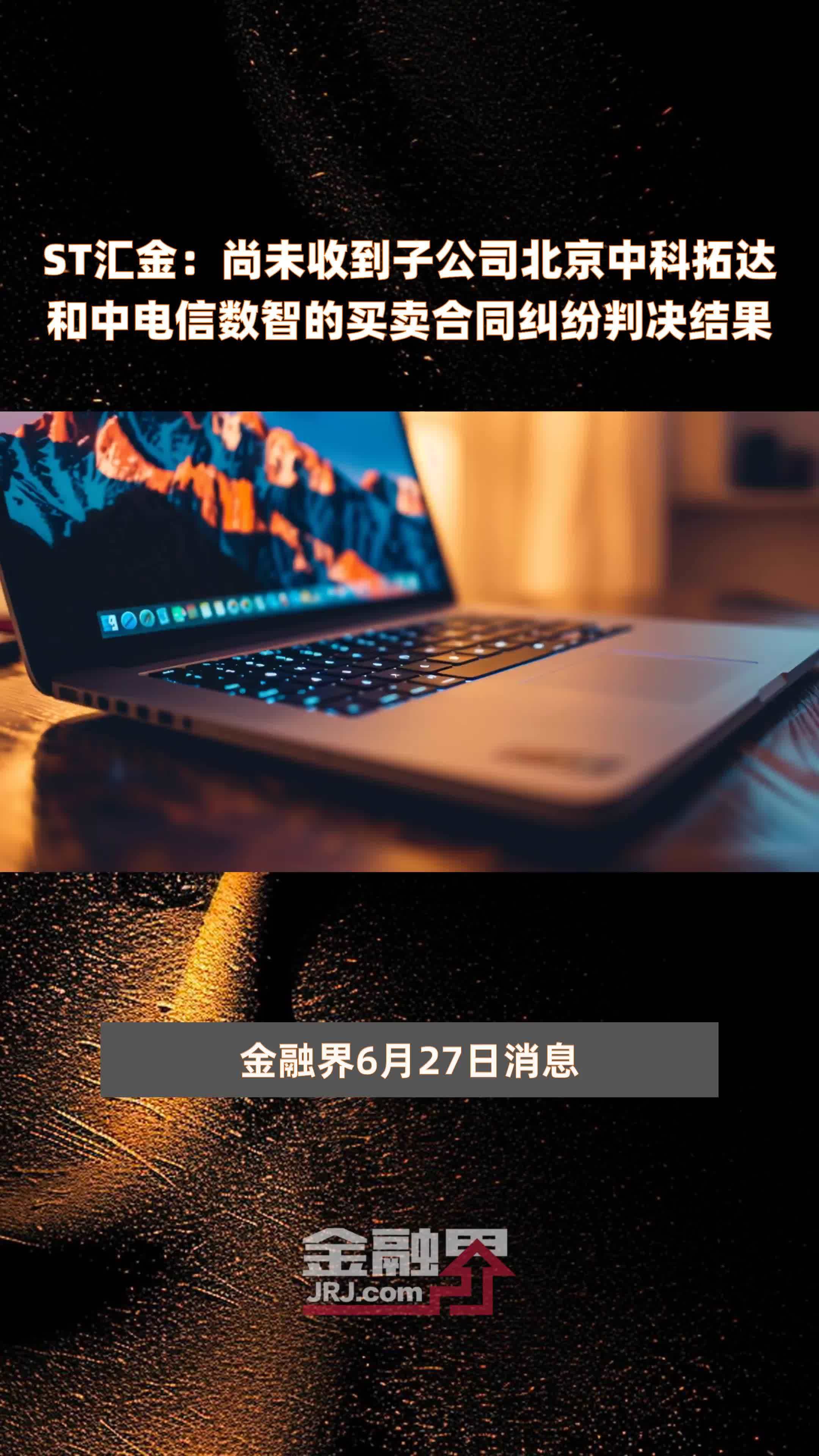 ST汇金：尚未收到子公司北京中科拓达和中电信数智的买卖合同纠纷判决结果|快报