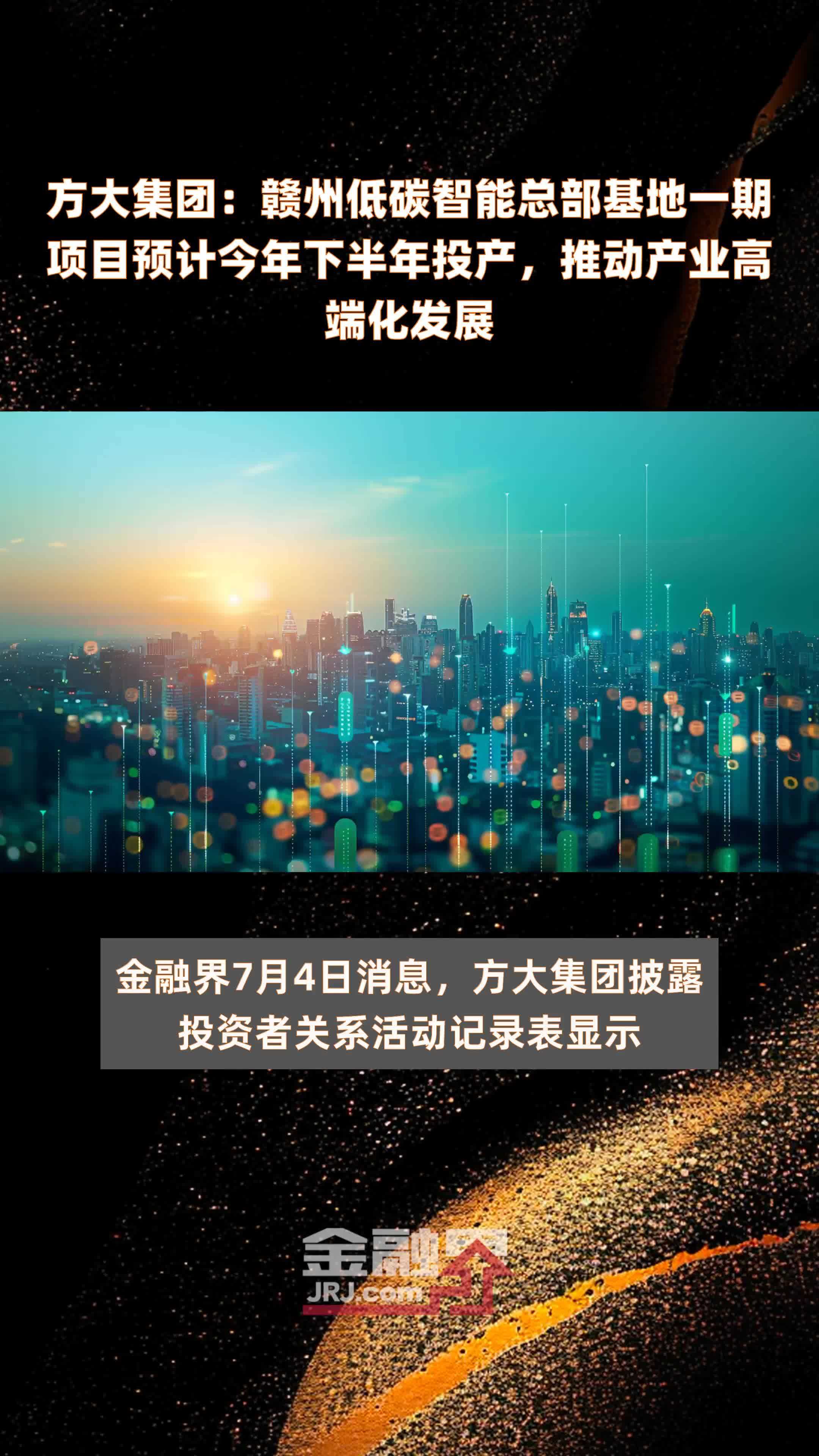 方大集团：赣州低碳智能总部基地一期项目预计今年下半年投产，推动产业高端化发展|快报