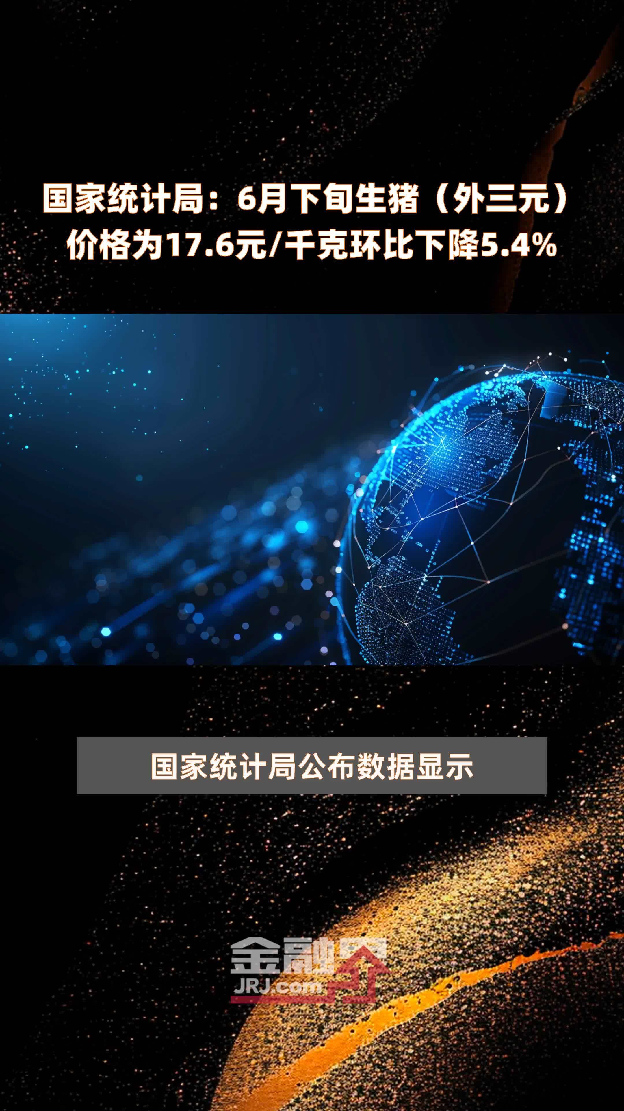 国家统计局:6月下旬生猪(外三元)价格为17.6元/千克环比下降5.4% |快报_凤凰网视频_凤凰网