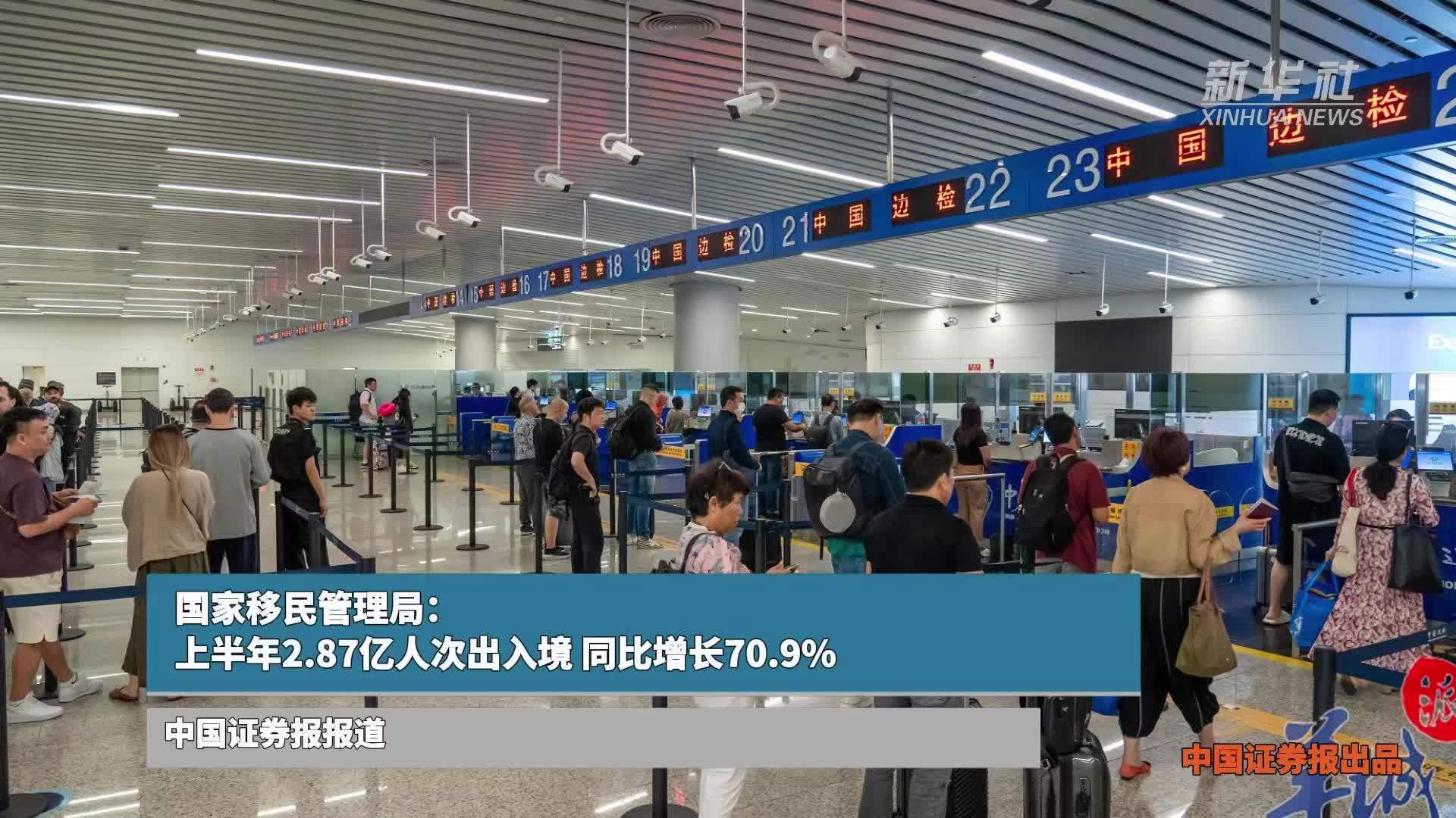 国家移民管理局：上半年2.87亿人次出入境，同比增长70.9%
