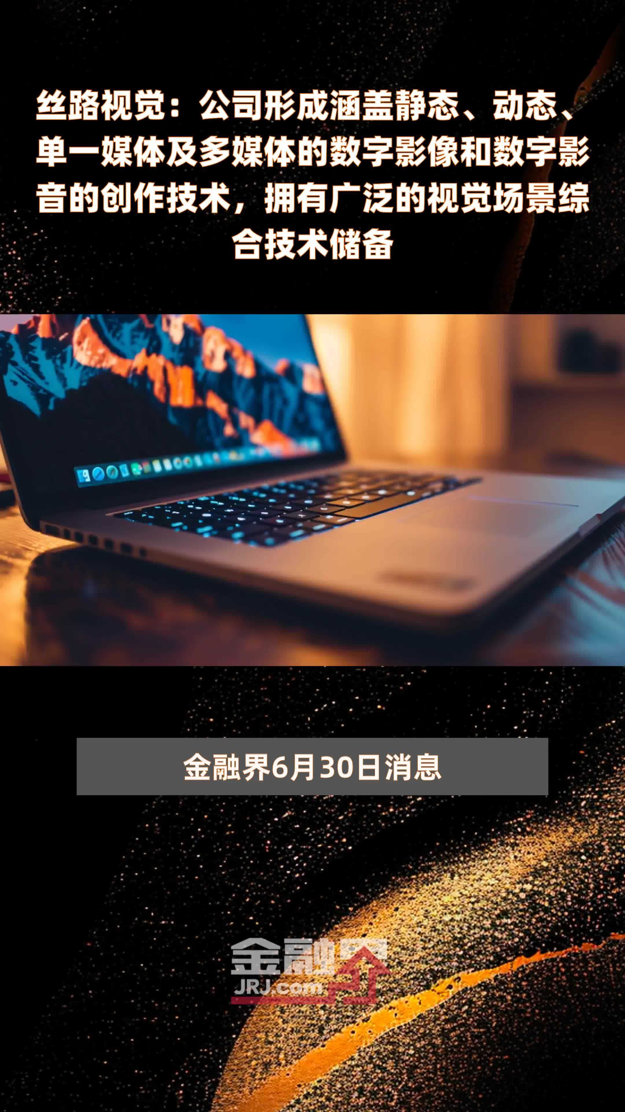 丝路视觉：公司形成涵盖静态、动态、单一媒体及多媒体的数字影像和数字影音的创作技术，拥有广泛的视觉场景综合技术储备|快报