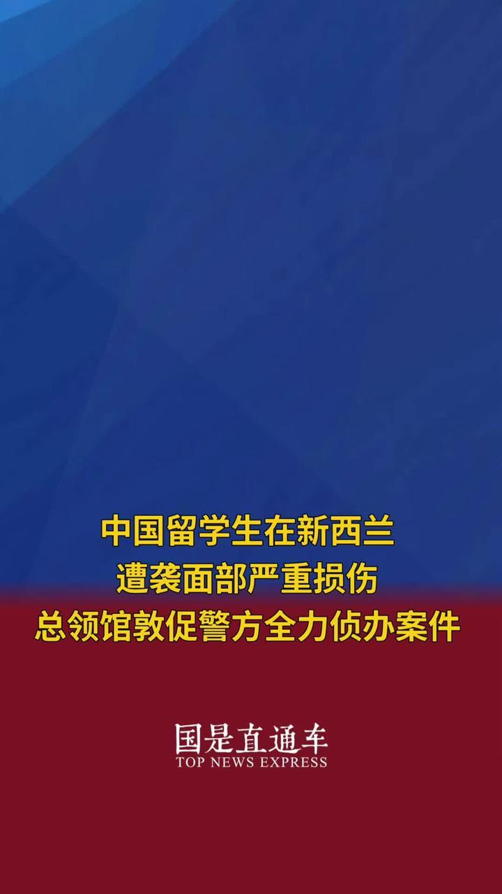 中国留学生在新西兰遭袭面部严重损伤 总领馆敦促奥克兰还中国受害留学生公道