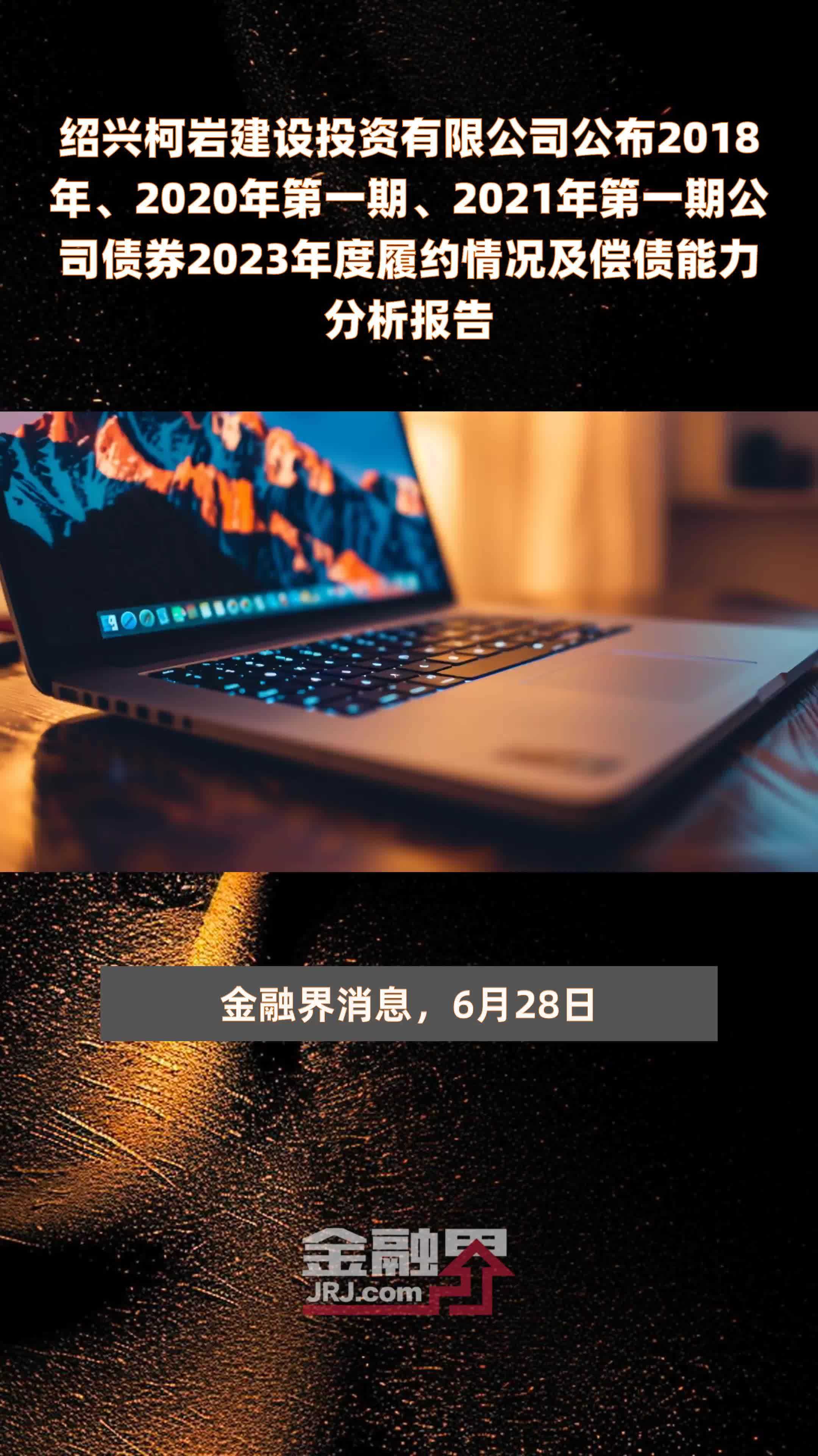 绍兴柯岩建设投资有限公司公布2018年、2020年第一期、2021年第一期公司债券2023年度履约情况及偿债能力分析报告 |快报