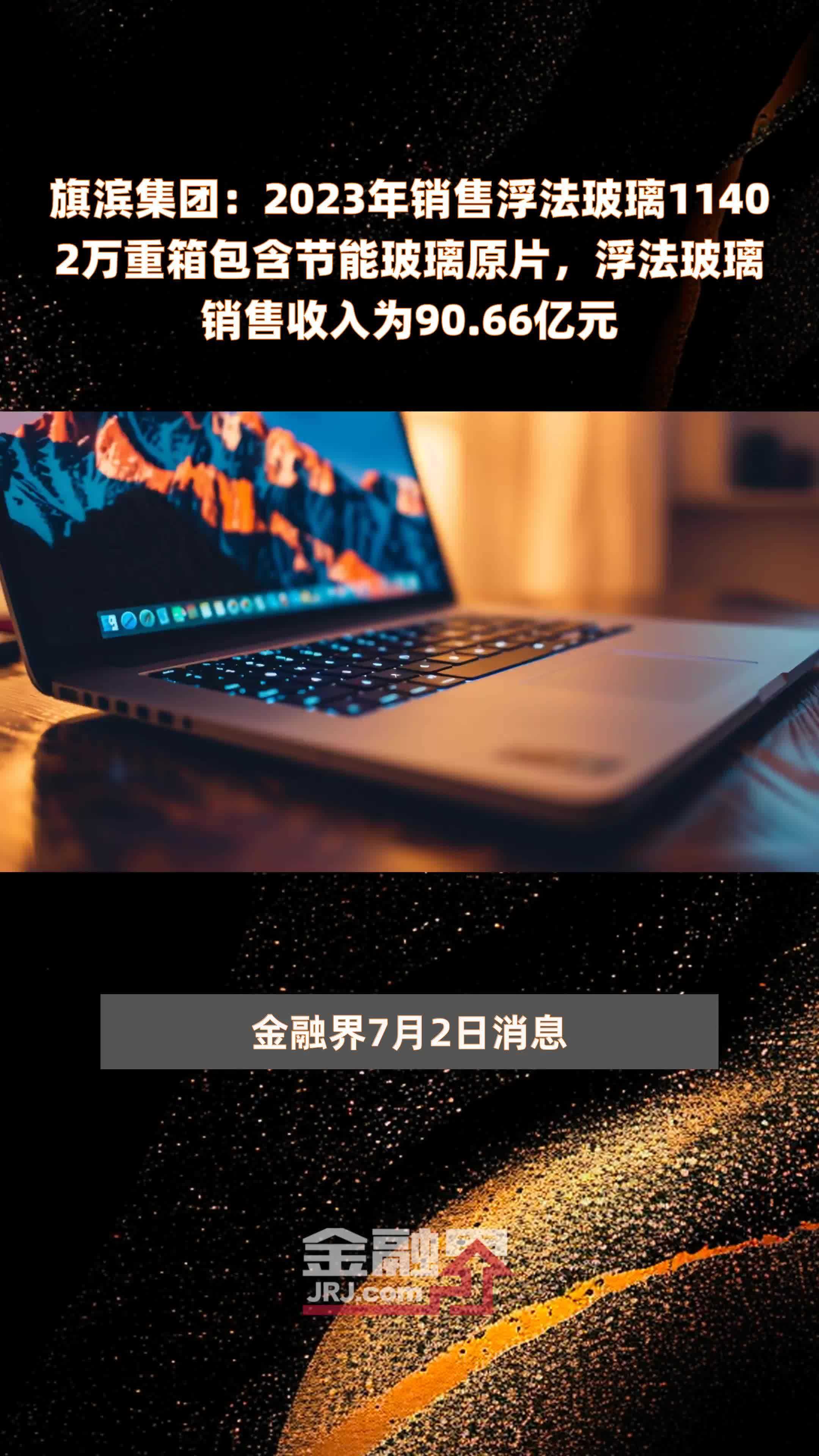 旗滨集团:2023年销售浮法玻璃11402万重箱包含节能玻璃原片,浮法玻璃销售收入为90.66亿元 |快报_凤凰网视频_凤凰网