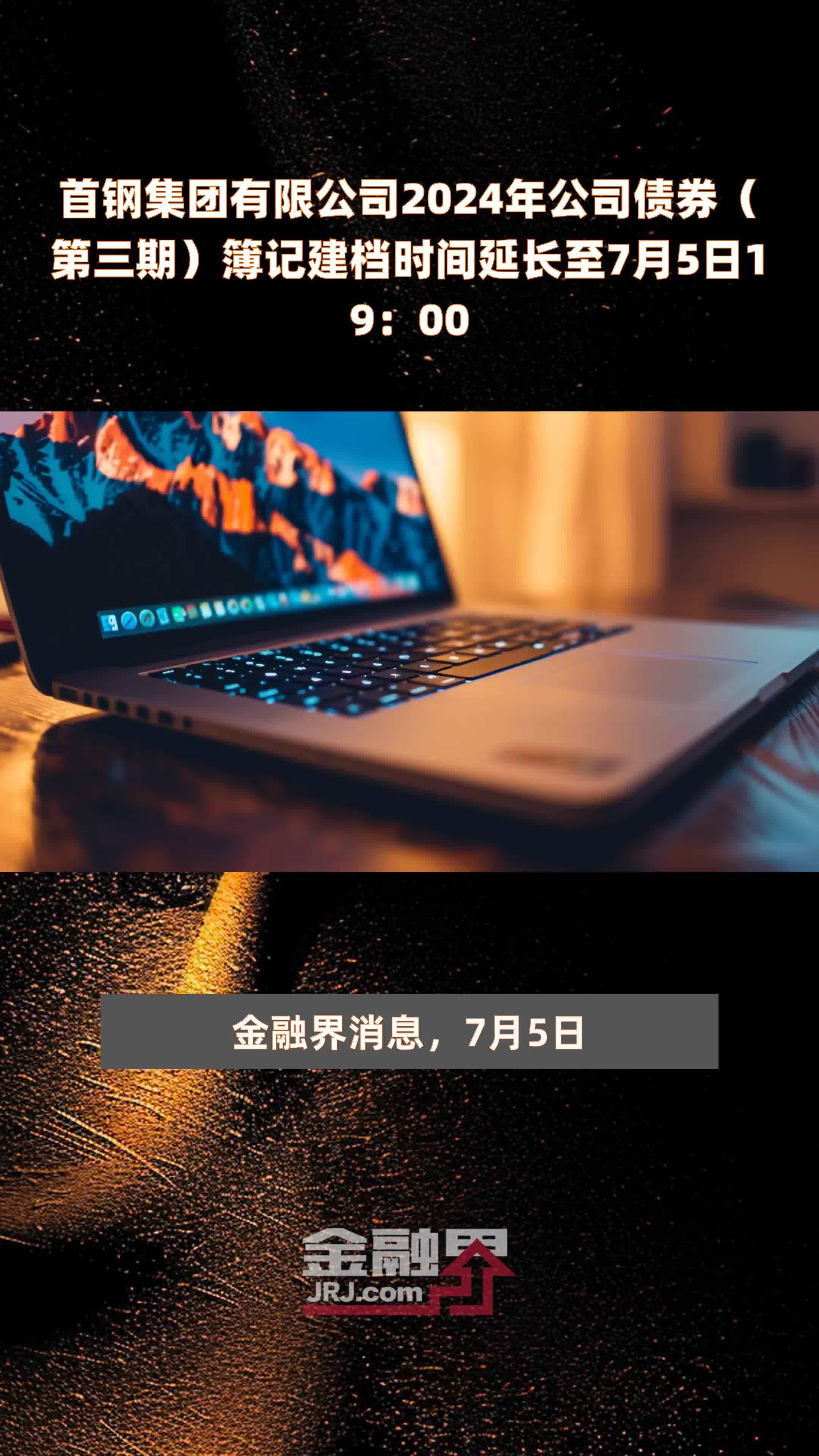 首钢集团有限公司2024年公司债券第三期簿记建档时间延长至7月5日1900