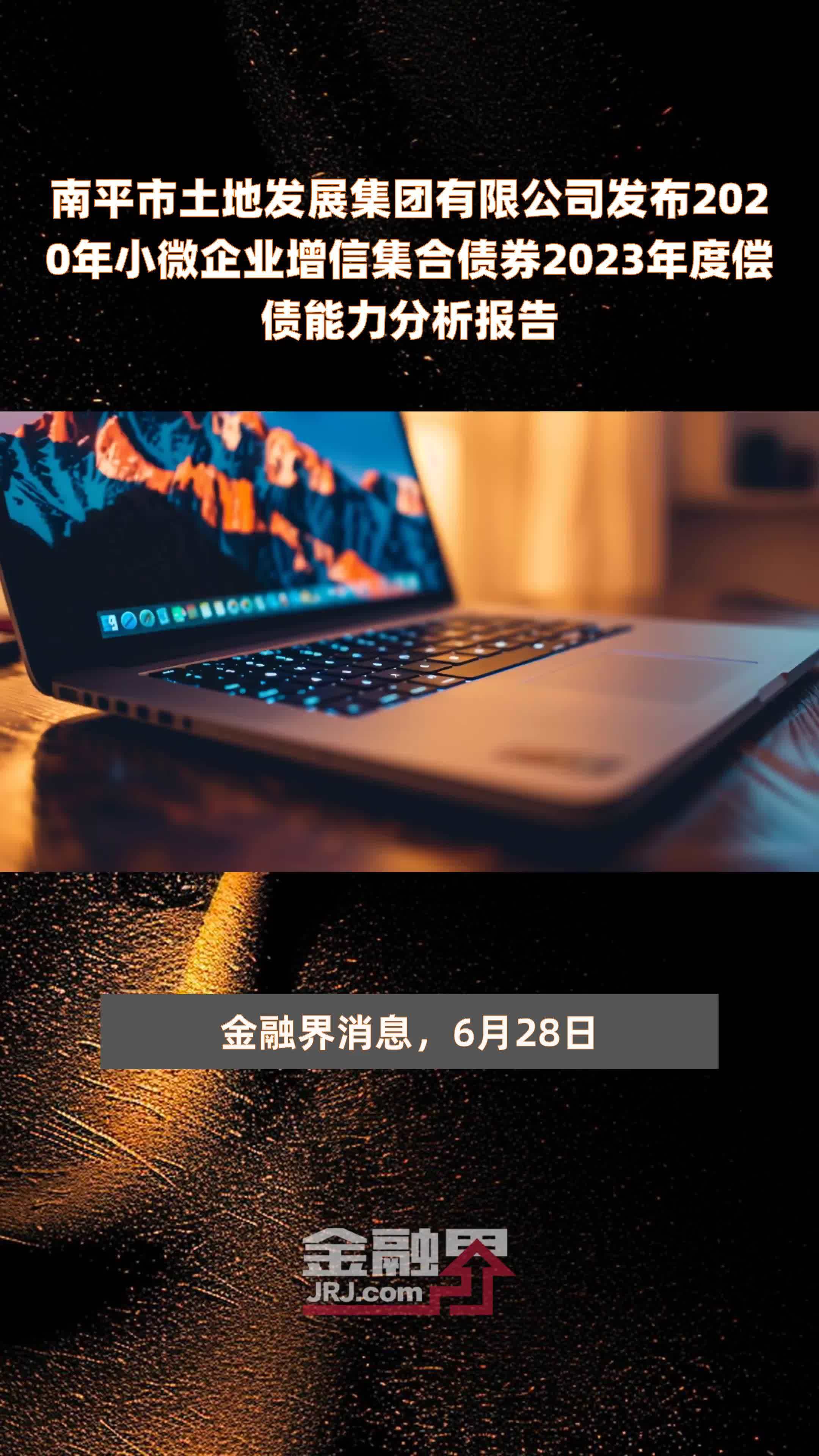 南平市土地发展集团有限公司发布2020年小微企业增信集合债券2023年度偿债能力分析报告 |快报