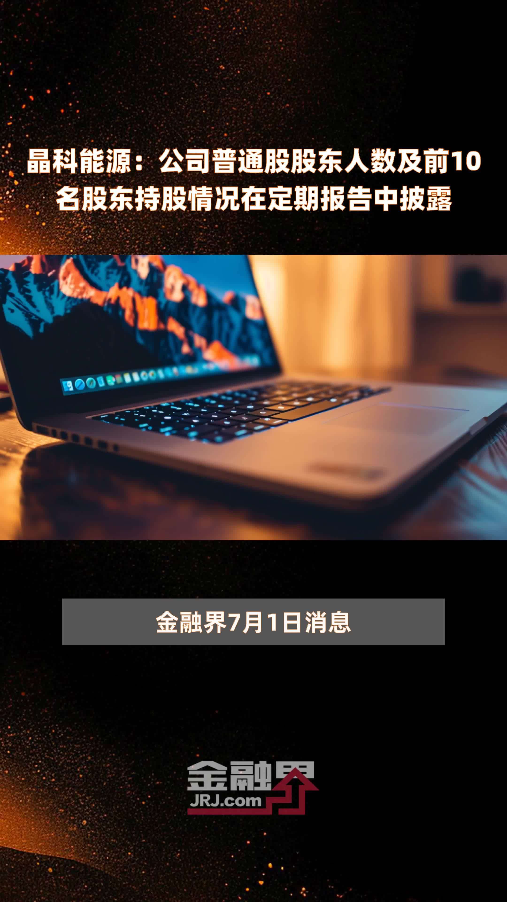 晶科能源：公司普通股股东人数及前10名股东持股情况在定期报告中披露 |快报