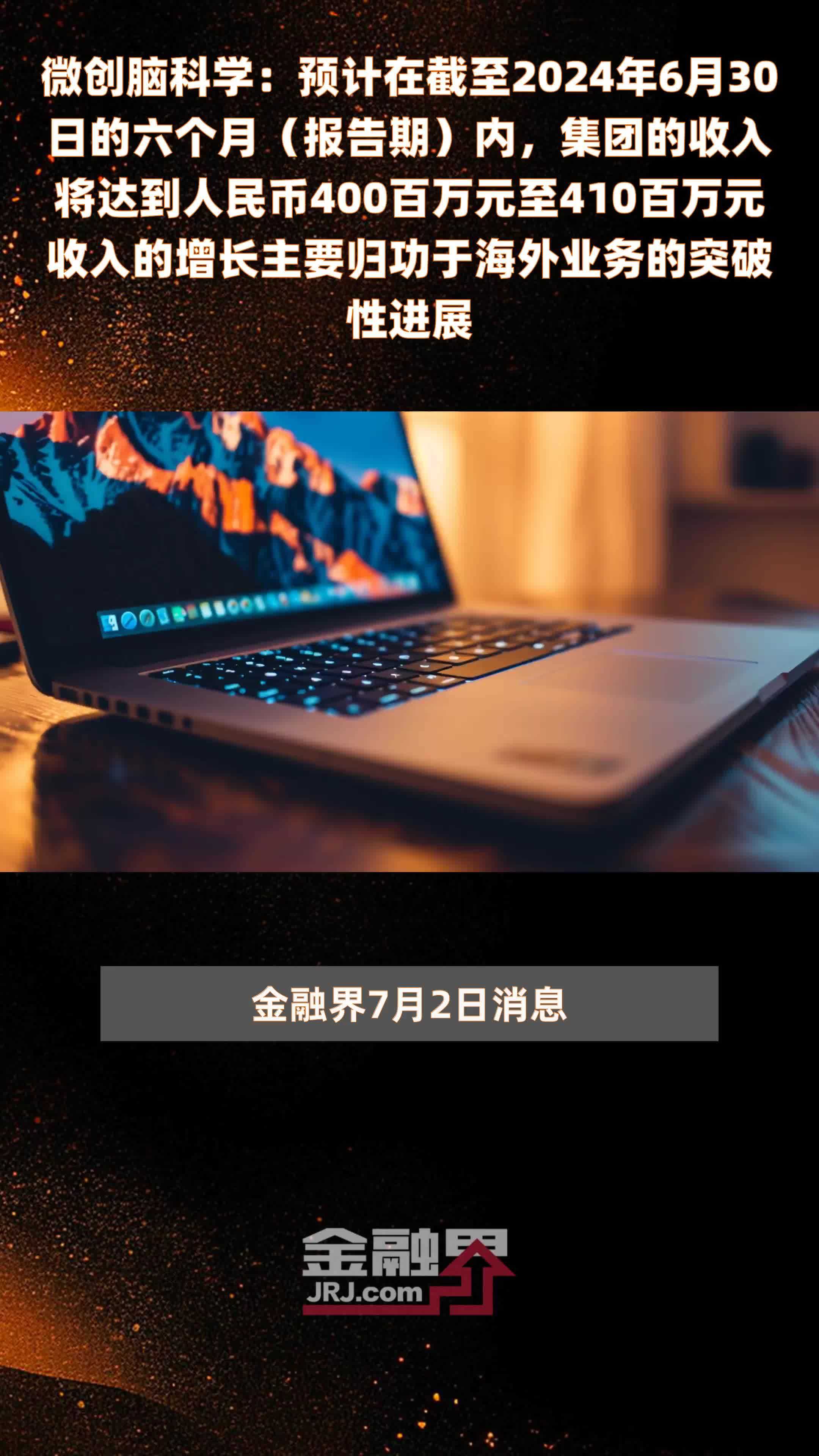 微创脑科学：预计在截至2024年6月30日的六个月（报告期）内，集团的收入将达到人民币400百万元至410百万元收入的增长主要归功于海外业务的突破性进展 |快报