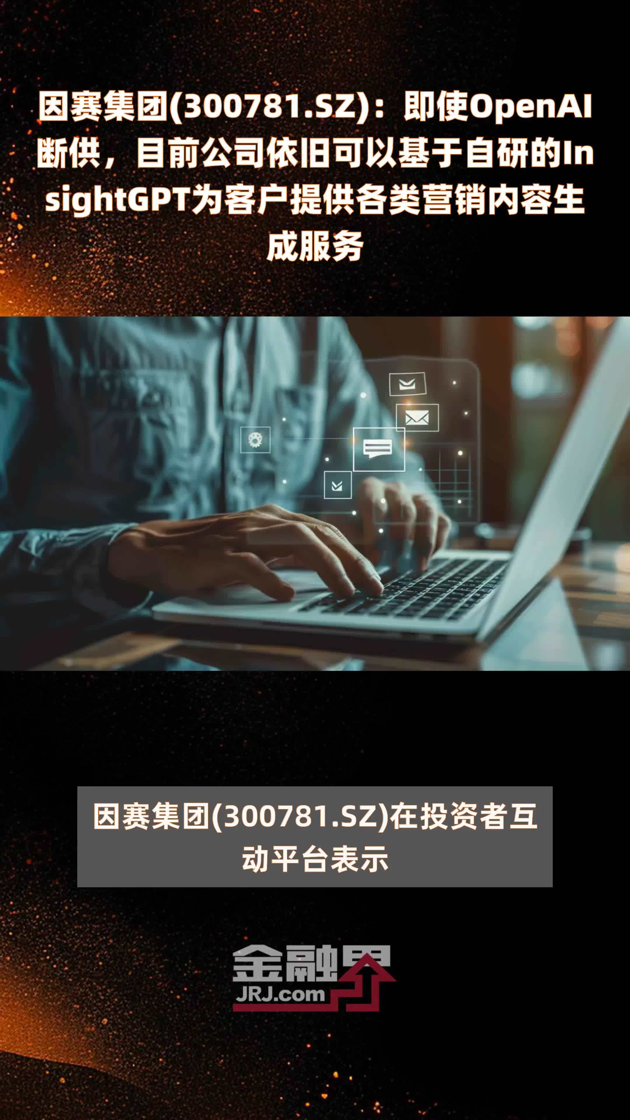 因赛集团(300781.SZ)：即使OpenAI断供，目前公司依旧可以基于自研的InsightGPT为客户提供各类营销内容生成服务 |快报