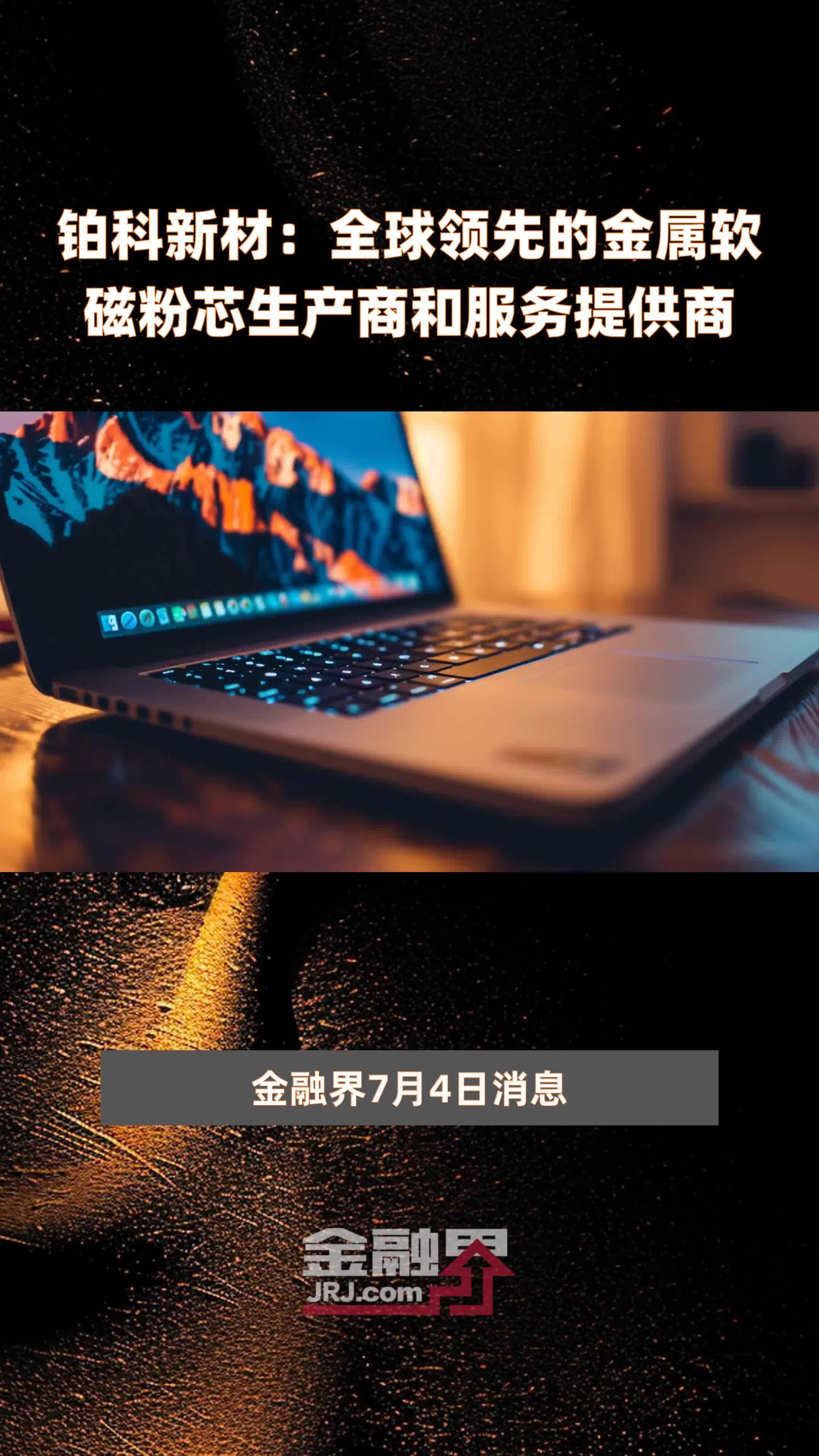 铂科新材：全球领先的金属软磁粉芯生产商和服务提供商|快报