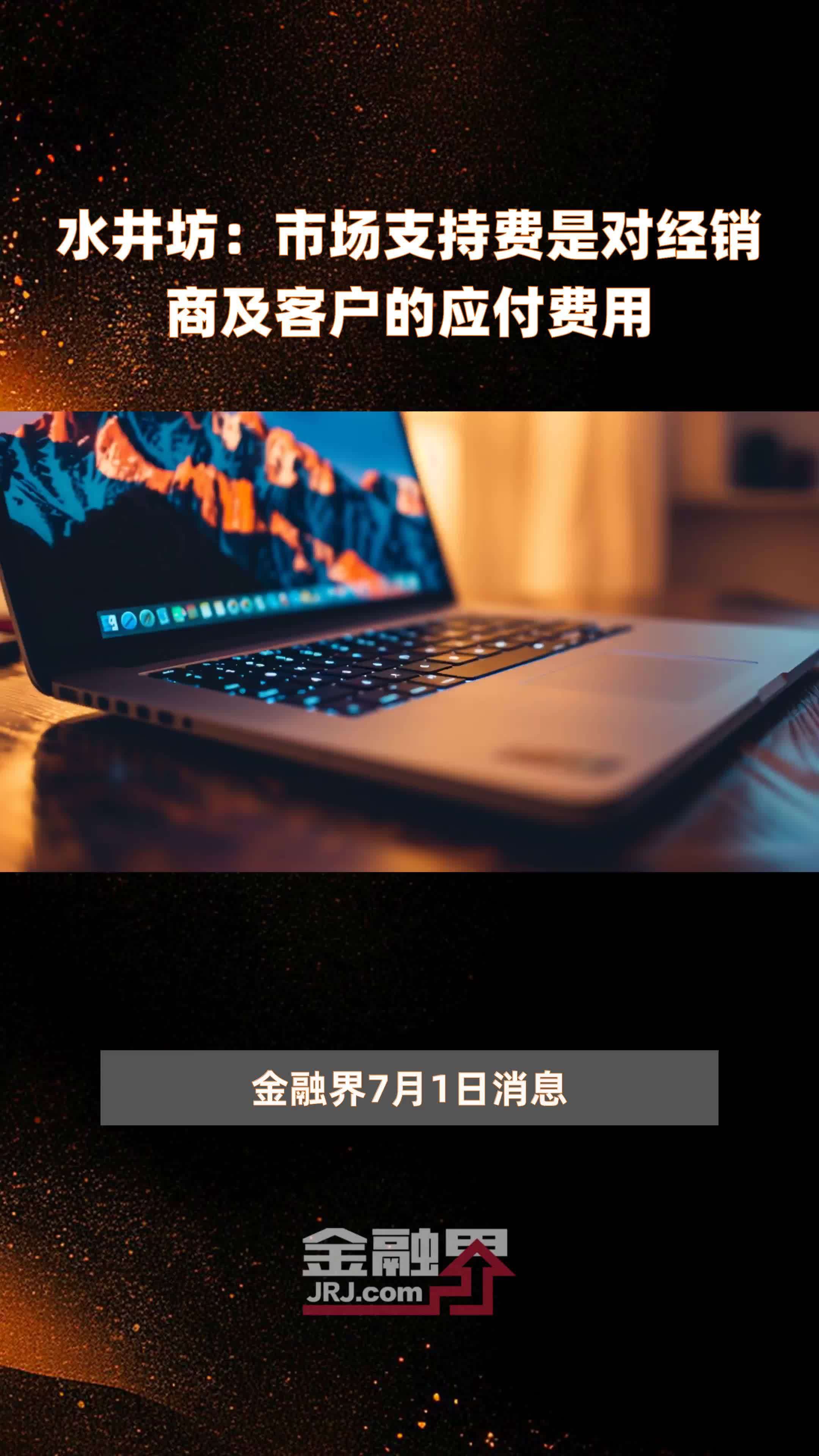 水井坊：市场支持费是对经销商及客户的应付费用|快报