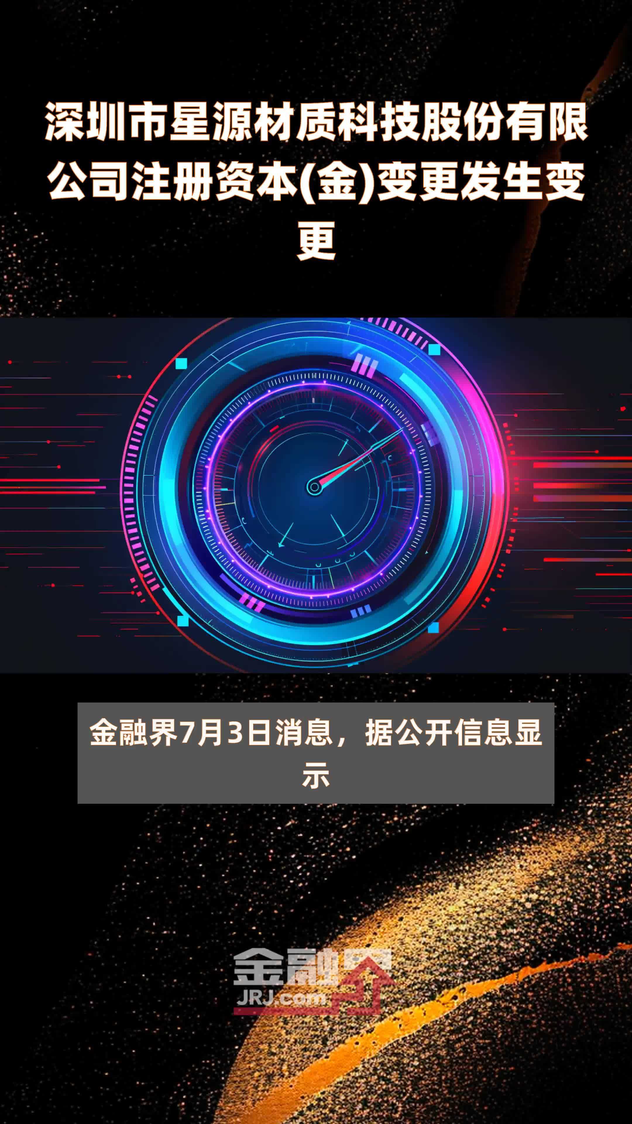 深圳市星源材质科技股份有限公司注册资本(金)变更发生变更|快报