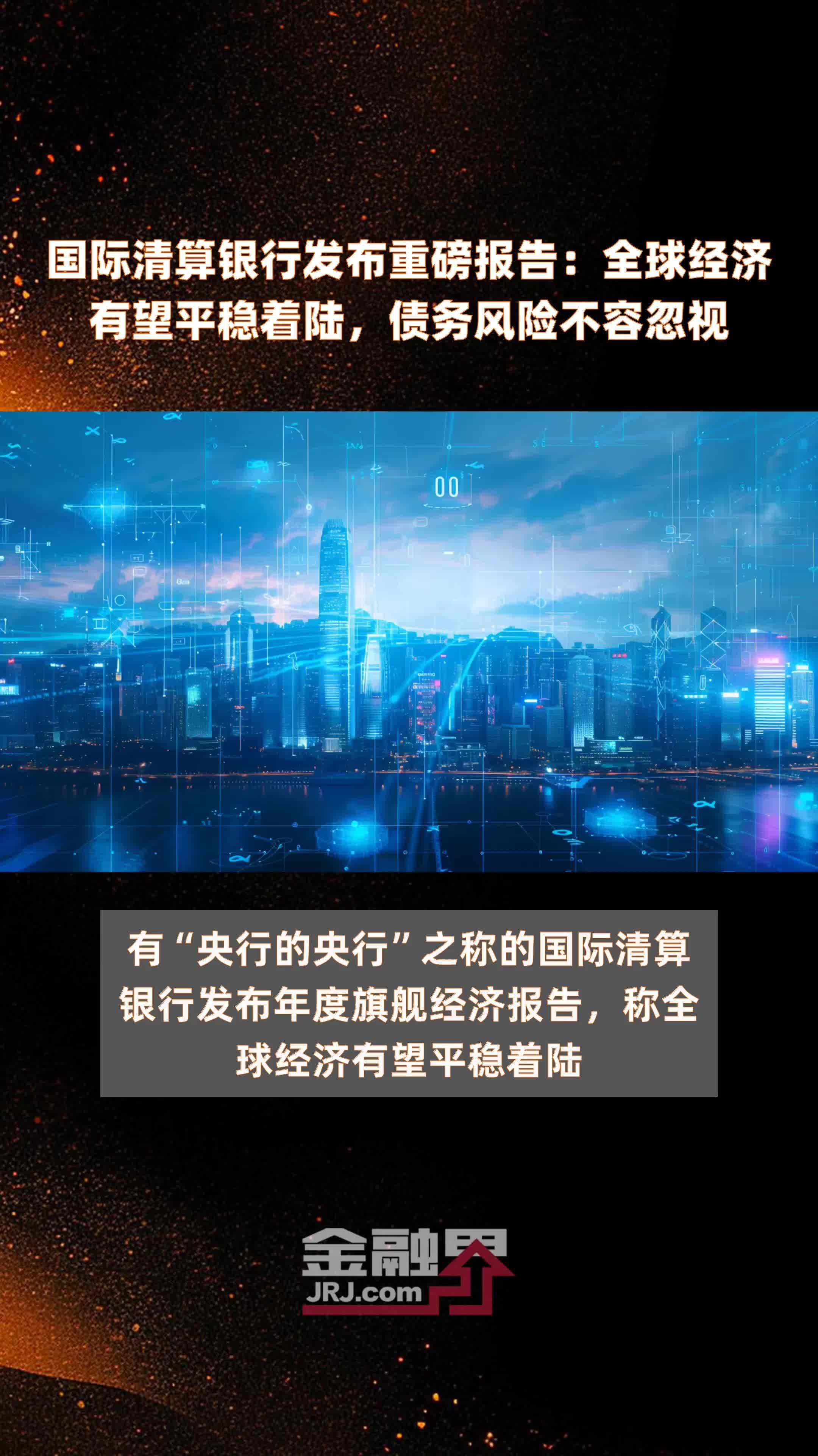 国际清算银行发布重磅报告:全球经济有望平稳着陆,债务风险不容忽视