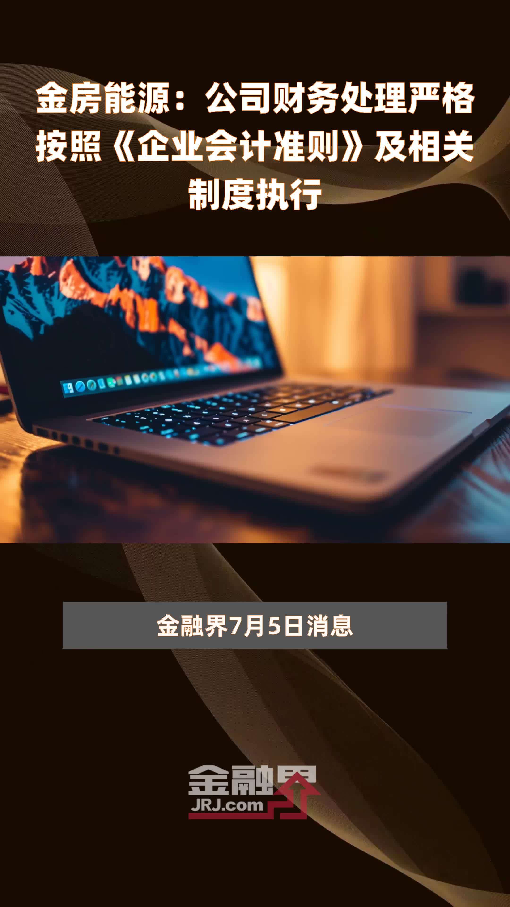 金房能源：公司财务处理严格按照《企业会计准则》及相关制度执行|快报