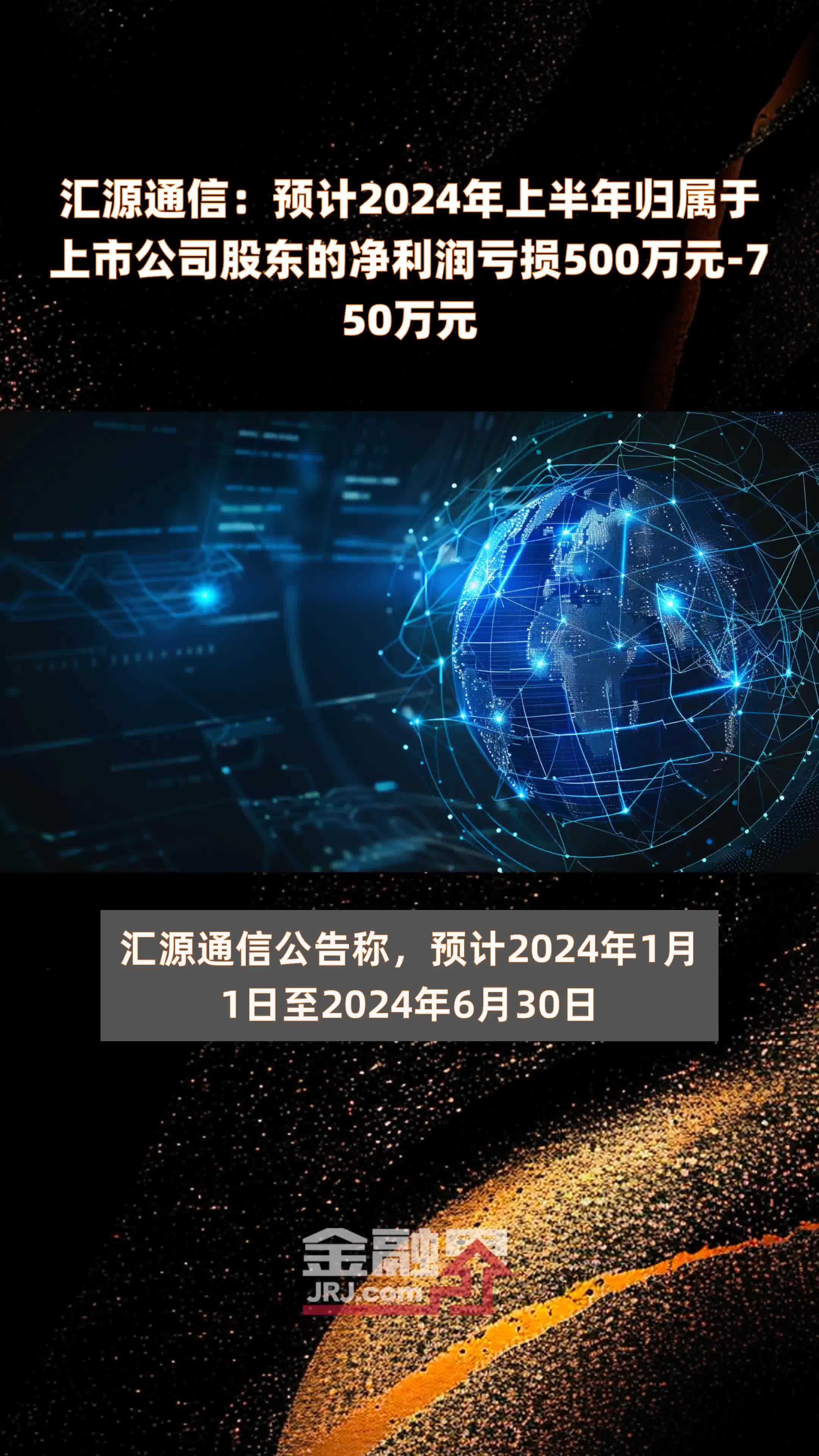 汇源通信：预计2024年上半年归属于上市公司股东的净利润亏损500万元-750万元 |快报
