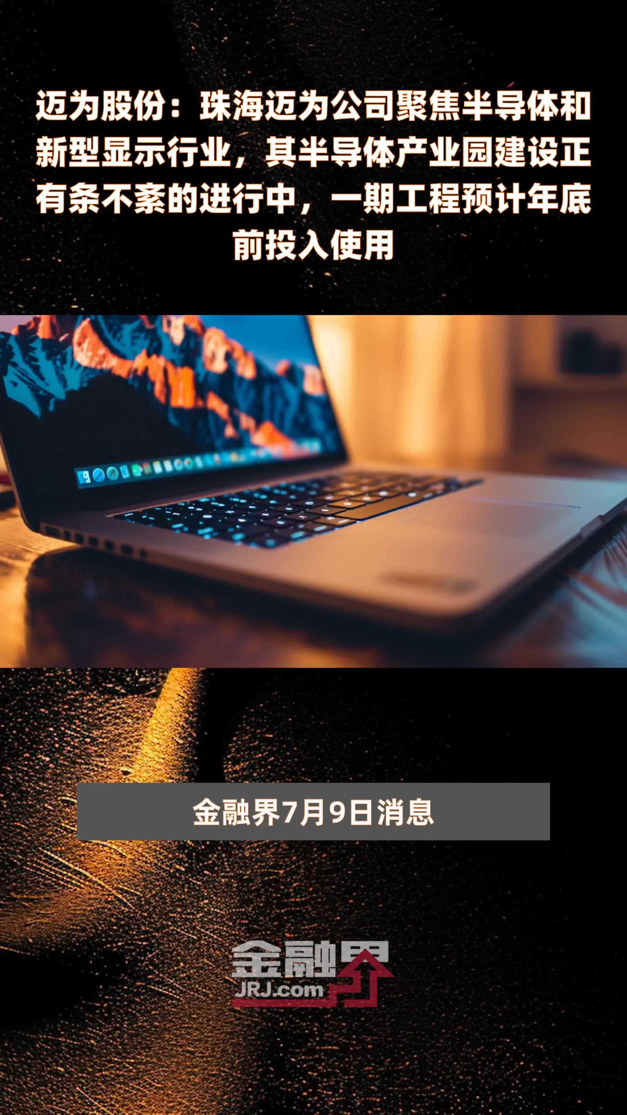 迈为股份：珠海迈为公司聚焦半导体和新型显示行业，其半导体产业园建设正有条不紊的进行中，一期工程预计年底前投入使用|快报