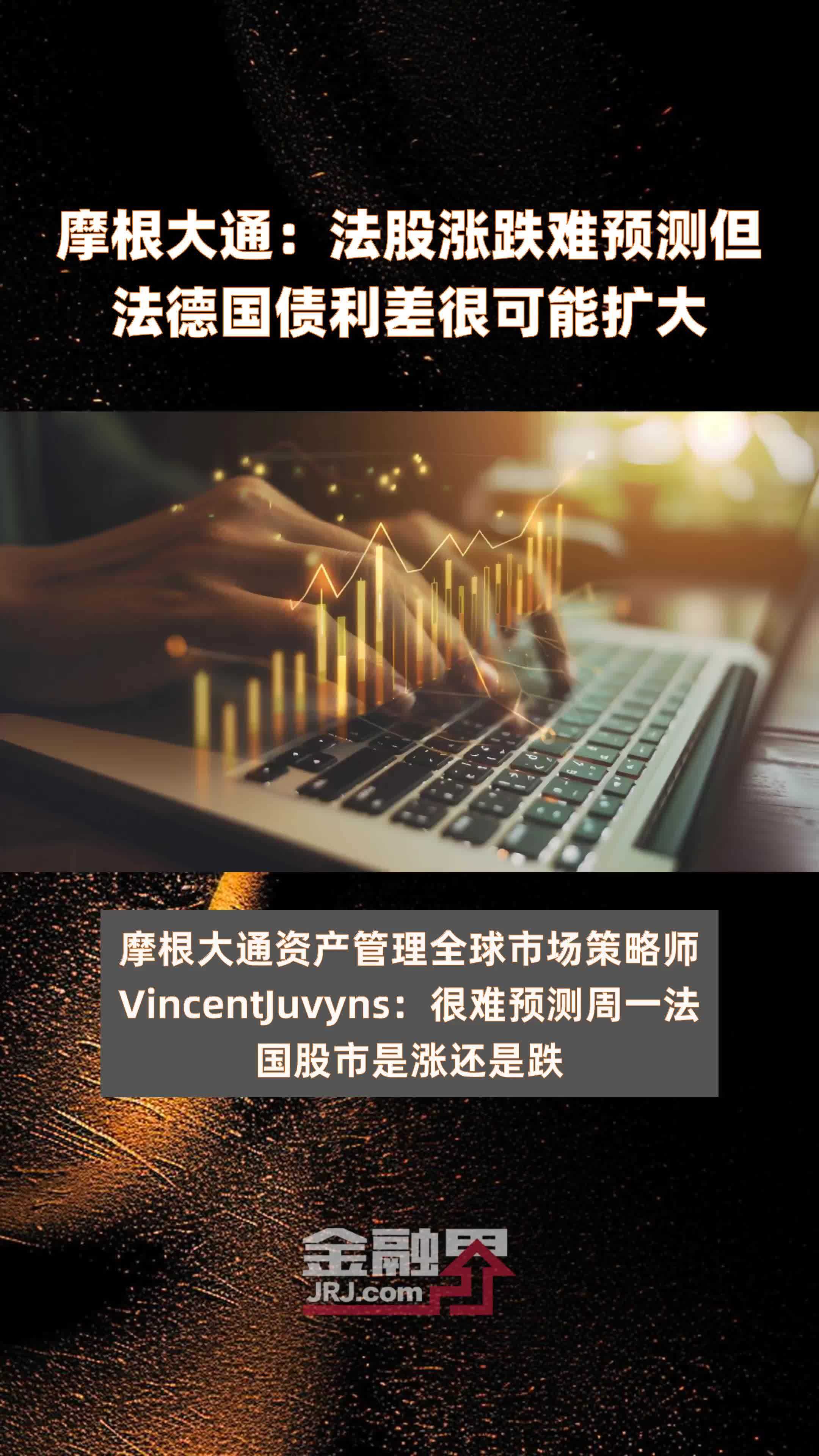 摩根大通：法股涨跌难预测但法德国债利差很可能扩大|快报