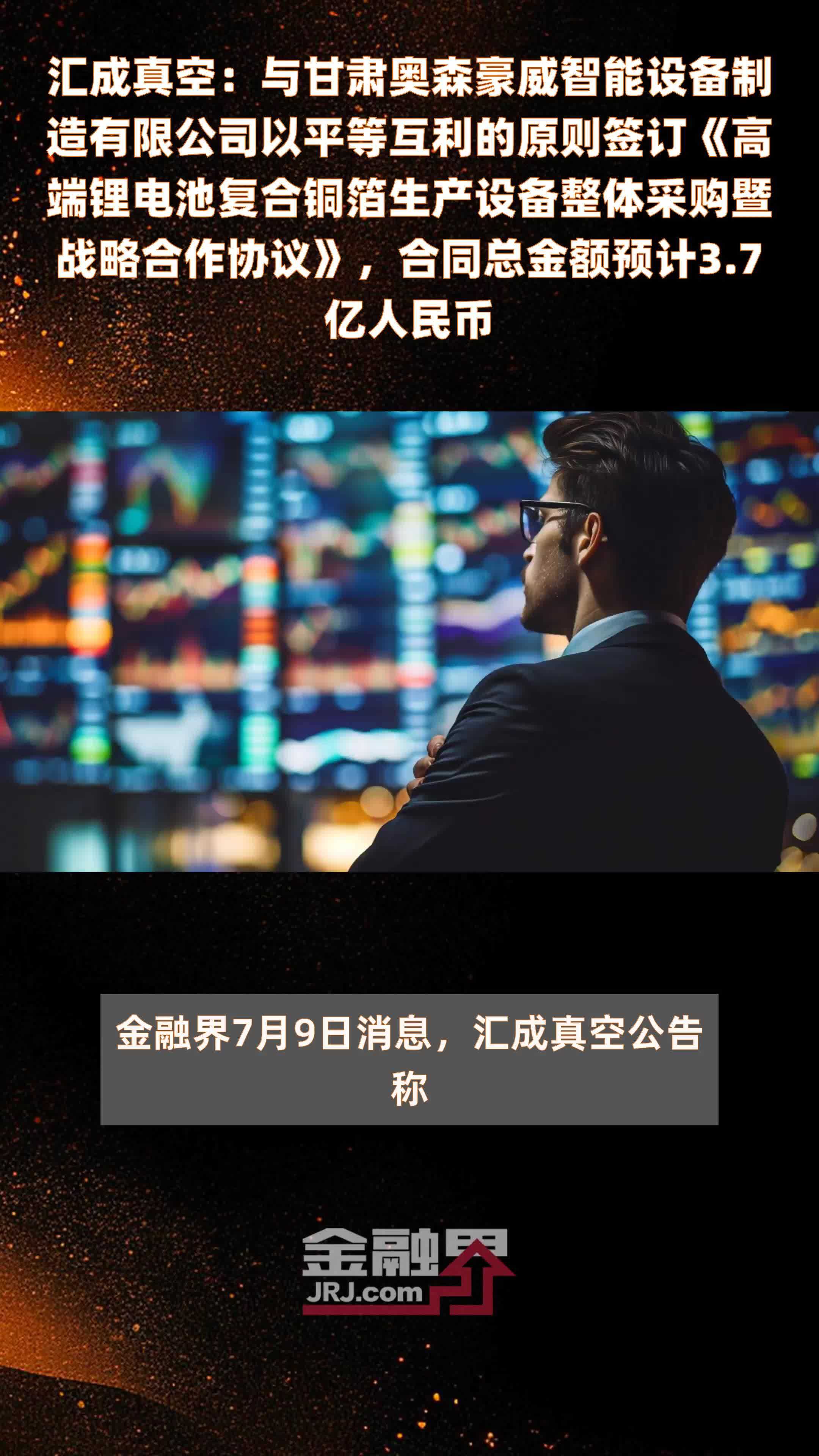 汇成真空：与甘肃奥森豪威智能设备制造有限公司以平等互利的原则签订《高端锂电池复合铜箔生产设备整体采购暨战略合作协议》，合同总金额预计3.7亿人民币 |快报