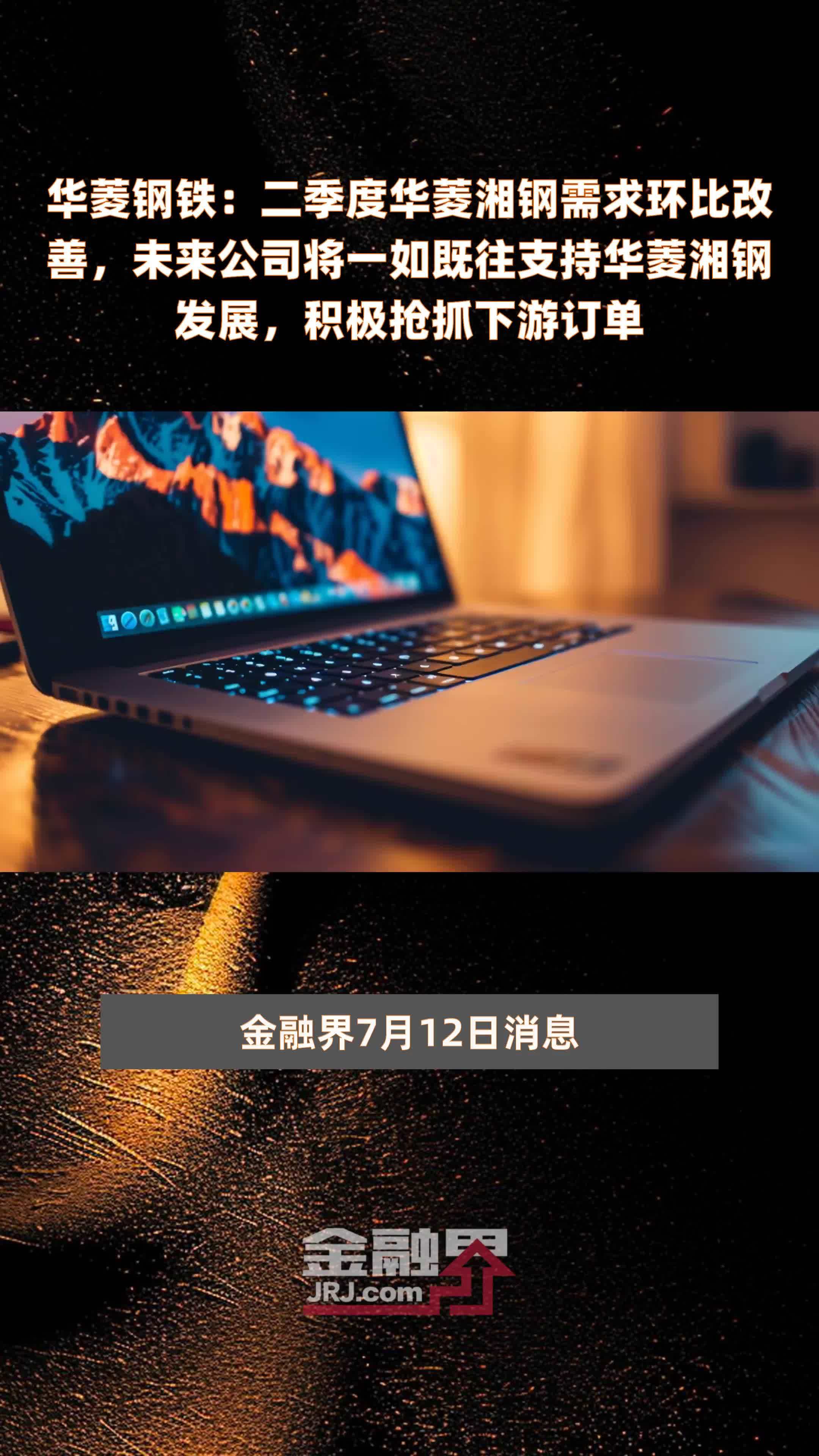 华菱钢铁：二季度华菱湘钢需求环比改善，未来公司将一如既往支持华菱湘钢发展，积极抢抓下游订单|快报