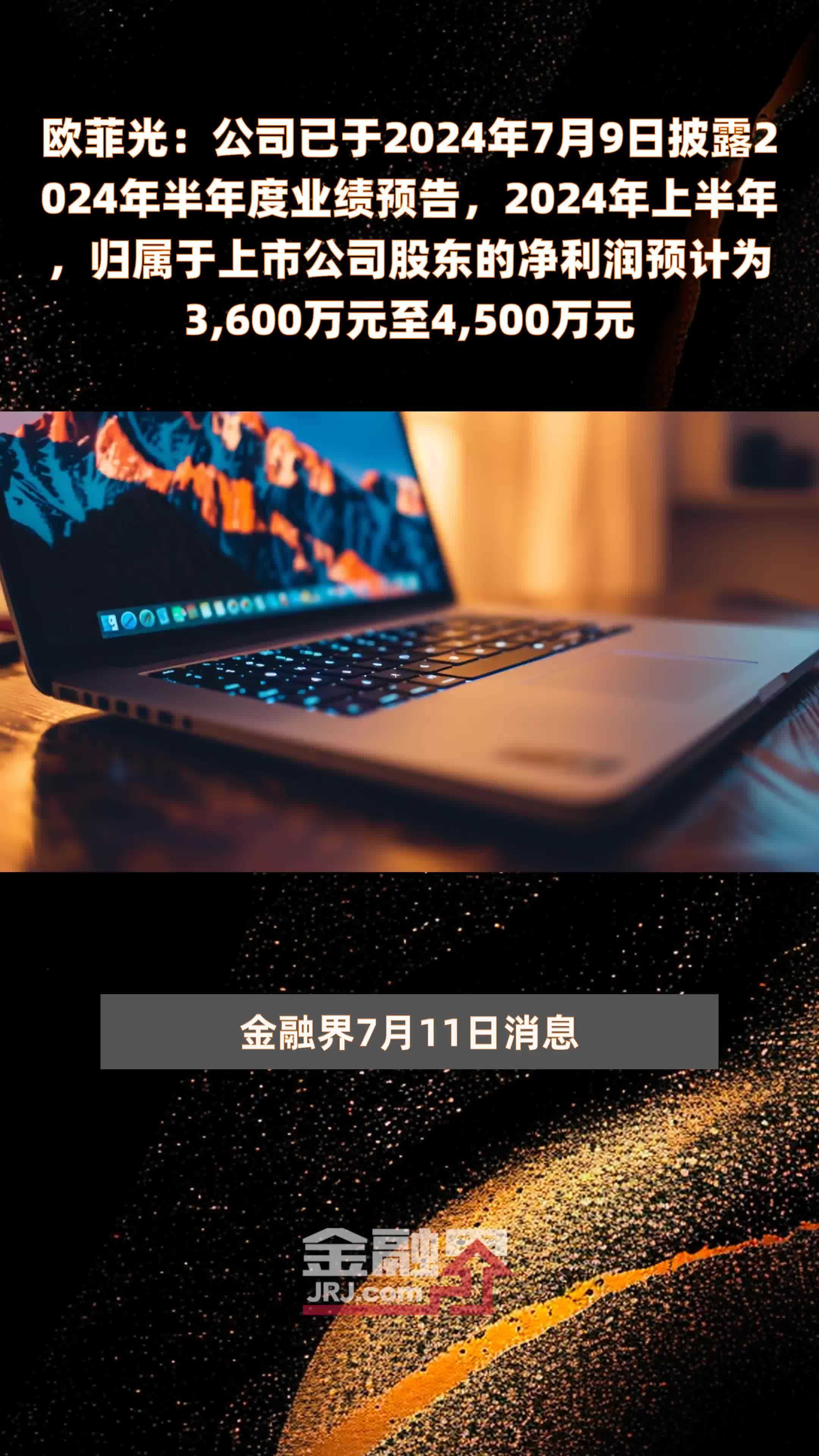 欧菲光：公司已于2024年7月9日披露2024年半年度业绩预告，2024年上半年，归属于上市公司股东的净利润预计为3,600万元至4,500万元 |快报
