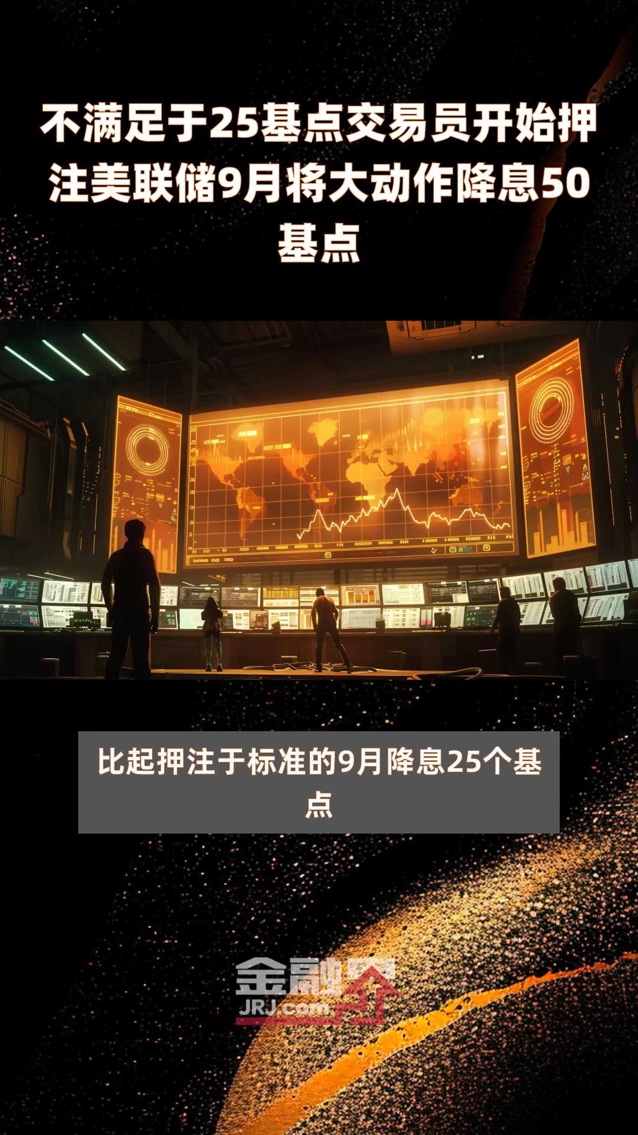 不满足于25基点交易员开始押注美联储9月将大动作降息50基点快报