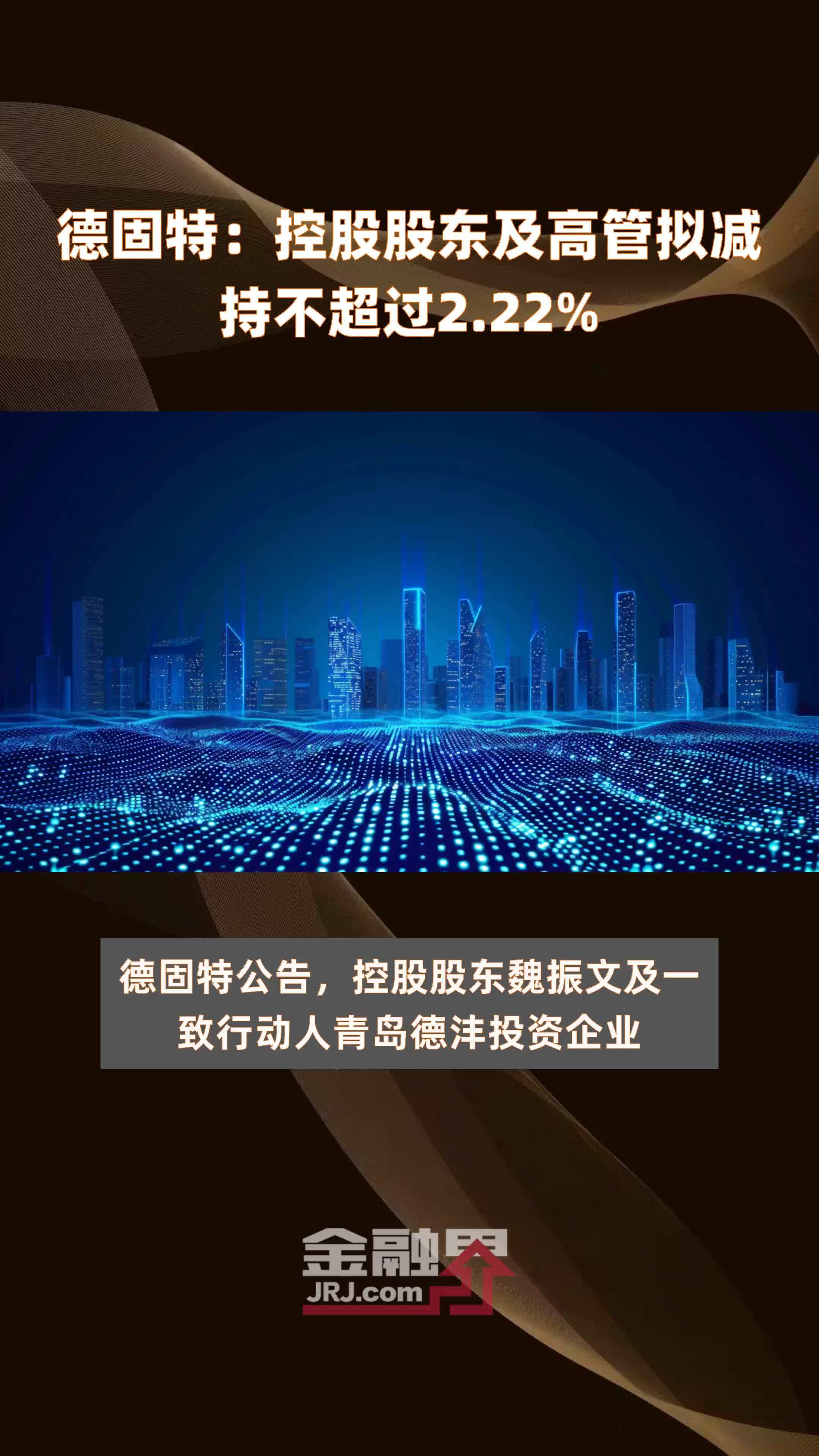 德固特：控股股东及高管拟减持不超过2.22% |快报