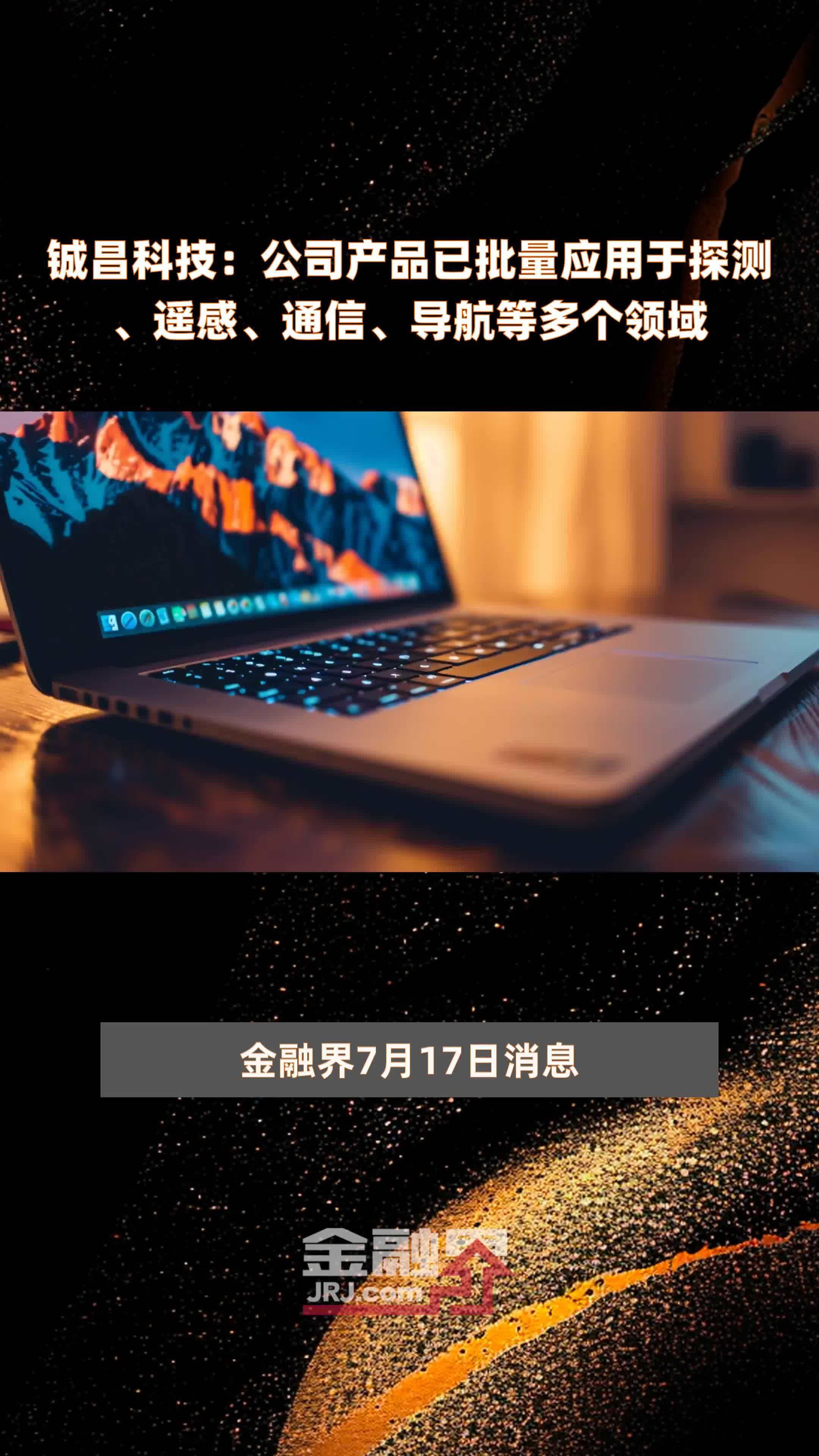 铖昌科技：公司产品已批量应用于探测、遥感、通信、导航等多个领域|快报