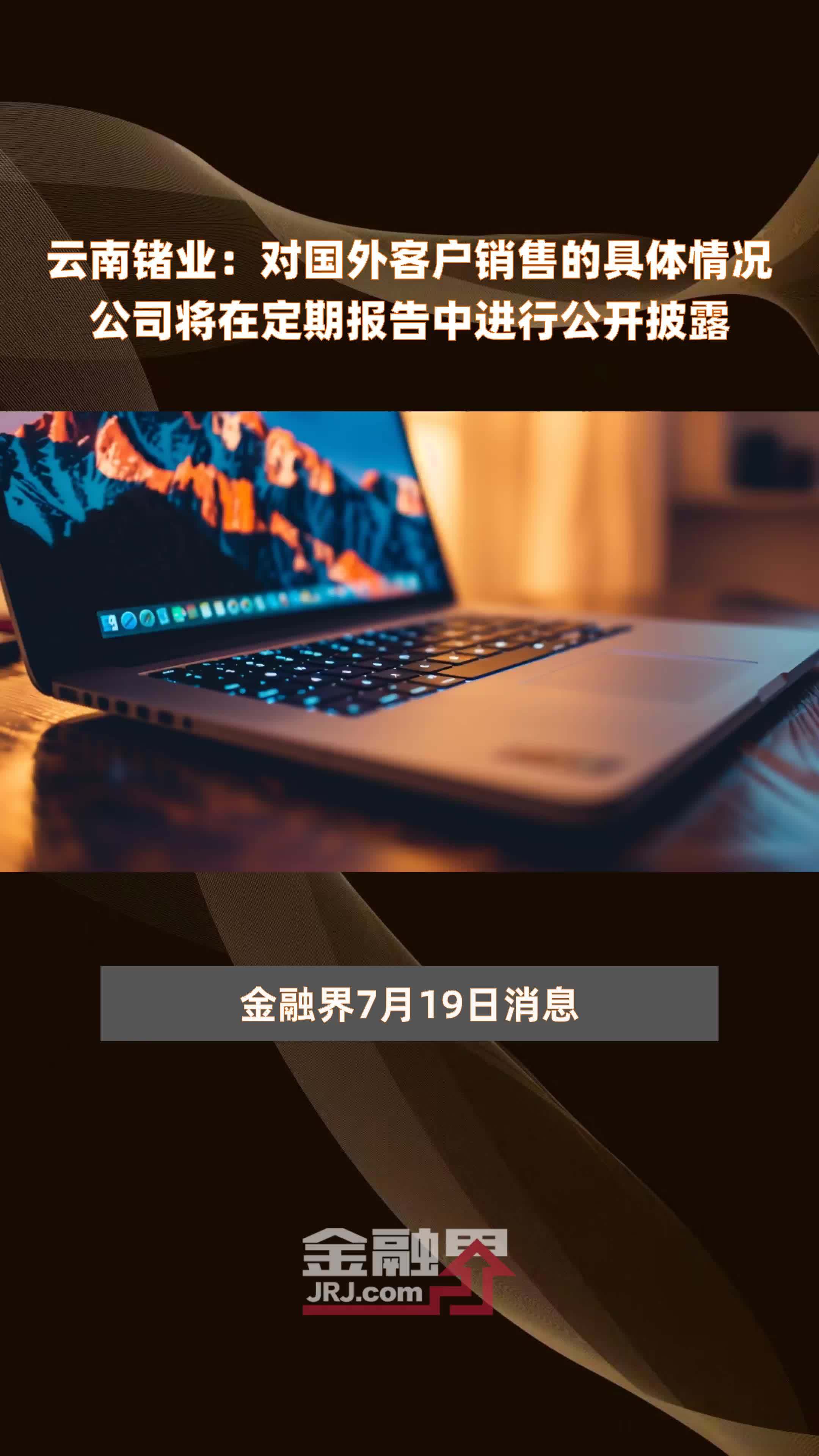 云南锗业：对国外客户销售的具体情况公司将在定期报告中进行公开披露|快报