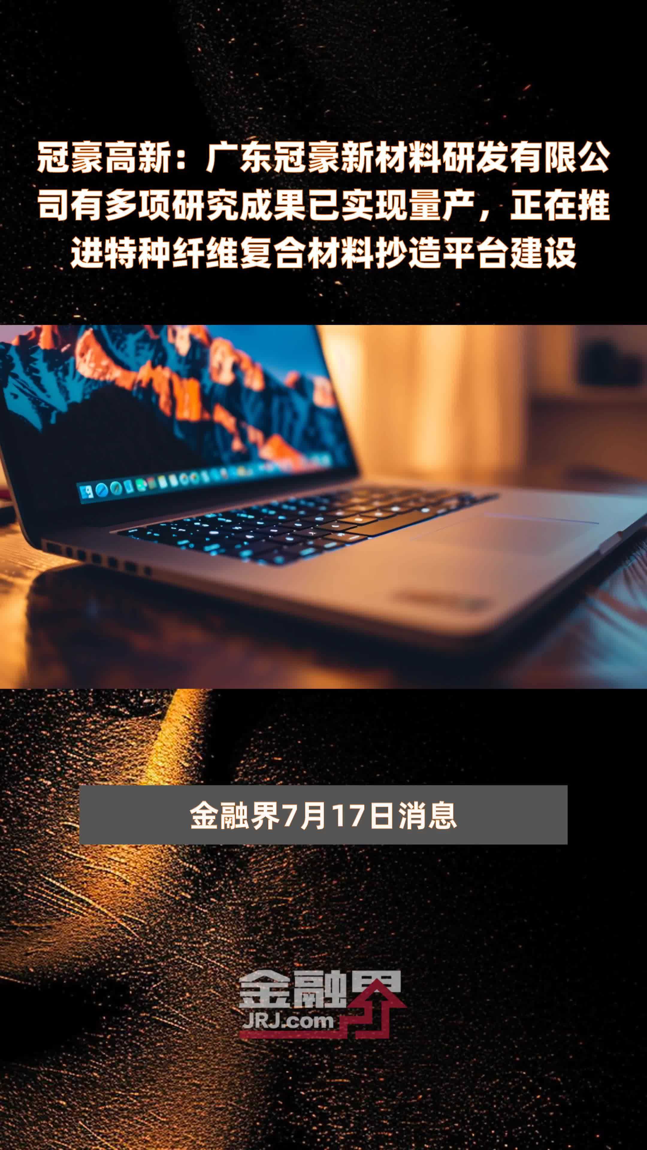 冠豪高新：广东冠豪新材料研发有限公司有多项研究成果已实现量产，正在推进特种纤维复合材料抄造平台建设|快报