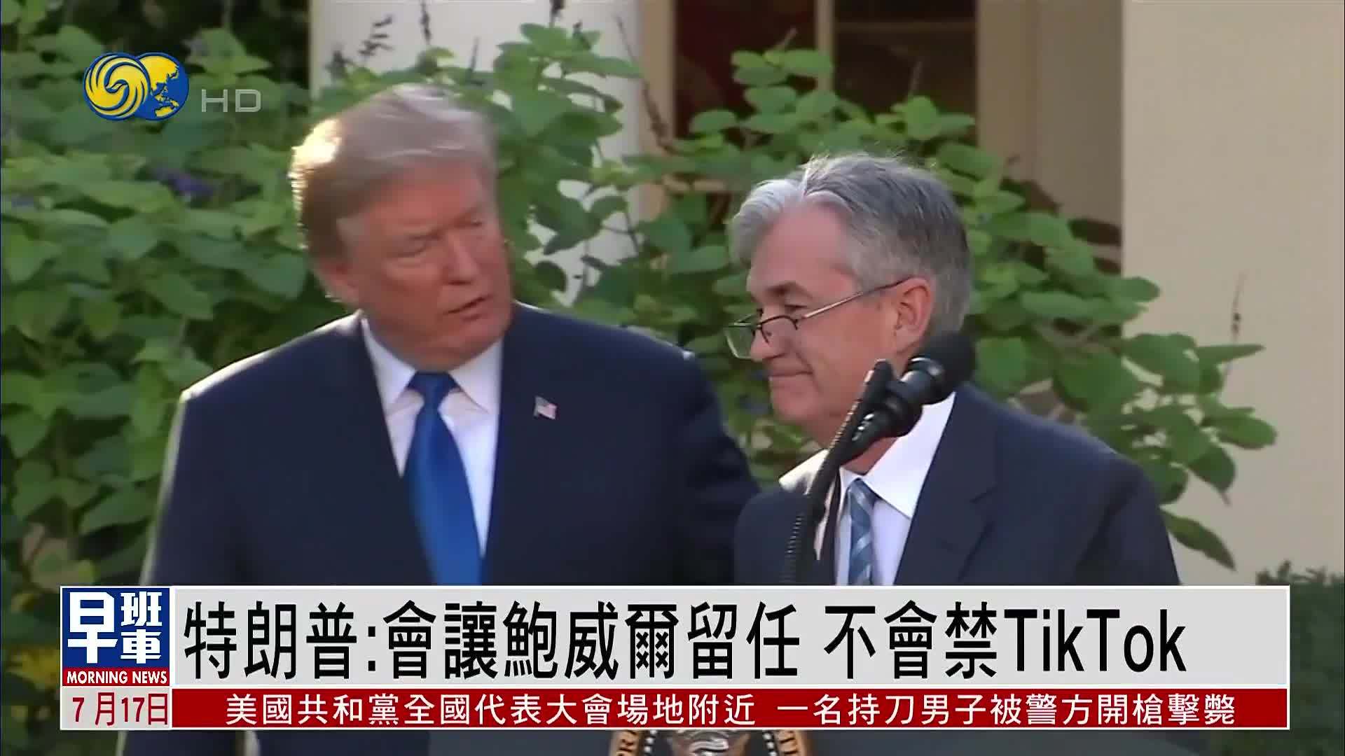 特朗普：会让鲍威尔留任 不会禁TikTok
