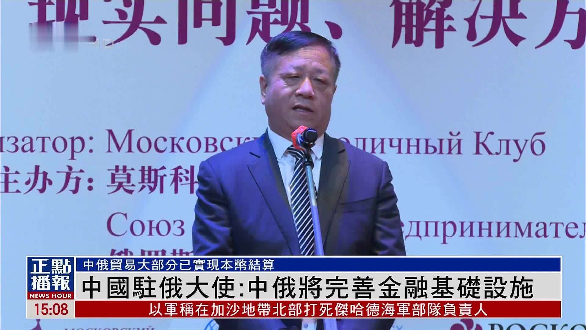 中国驻俄大使:中俄将完善金融基础设施_凤凰网视频_凤凰网