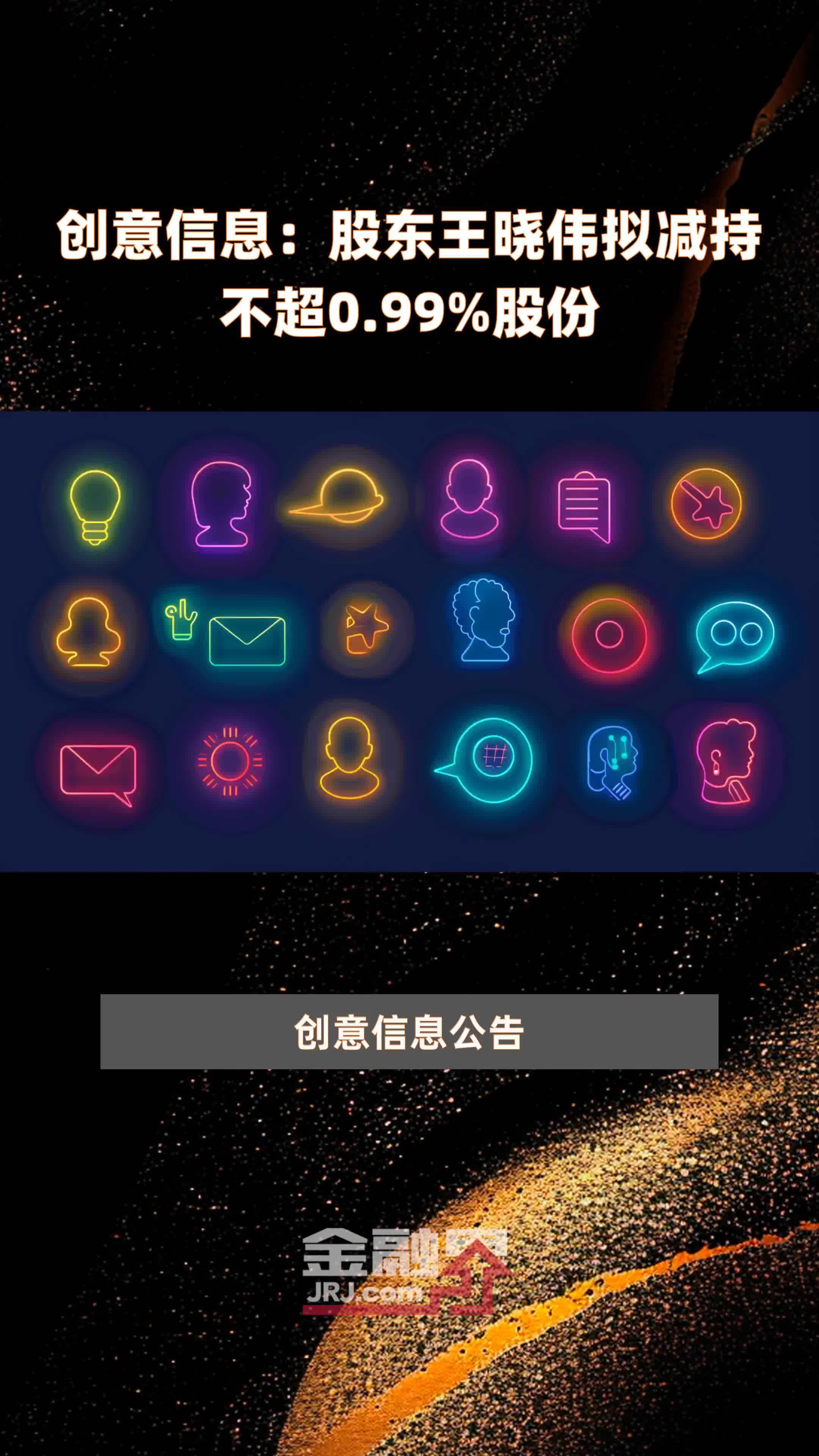 创意信息：股东王晓伟拟减持不超0.99%股份 |快报
