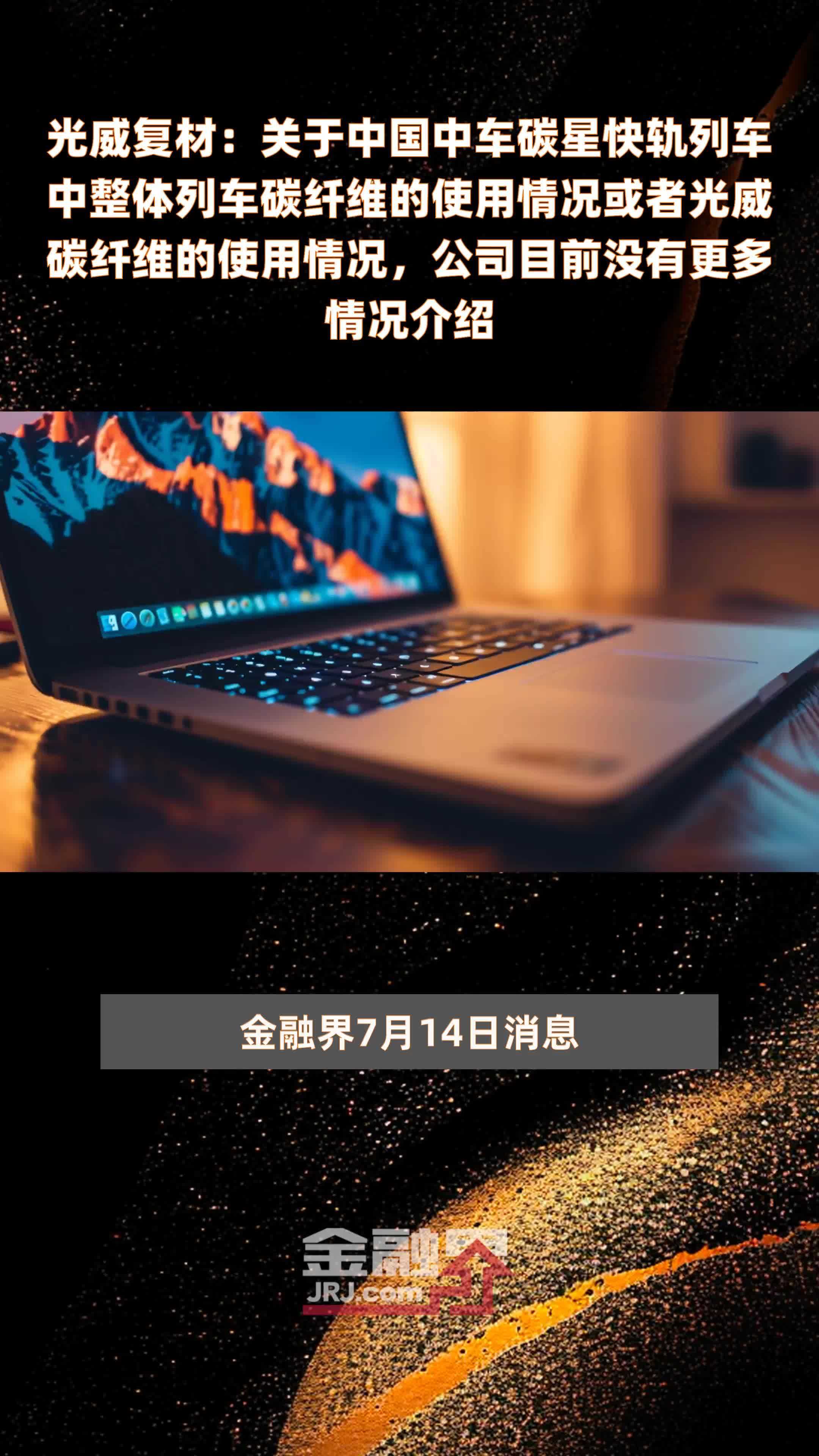 光威复材：关于中国中车碳星快轨列车中整体列车碳纤维的使用情况或者光威碳纤维的使用情况，公司目前没有更多情况介绍|快报