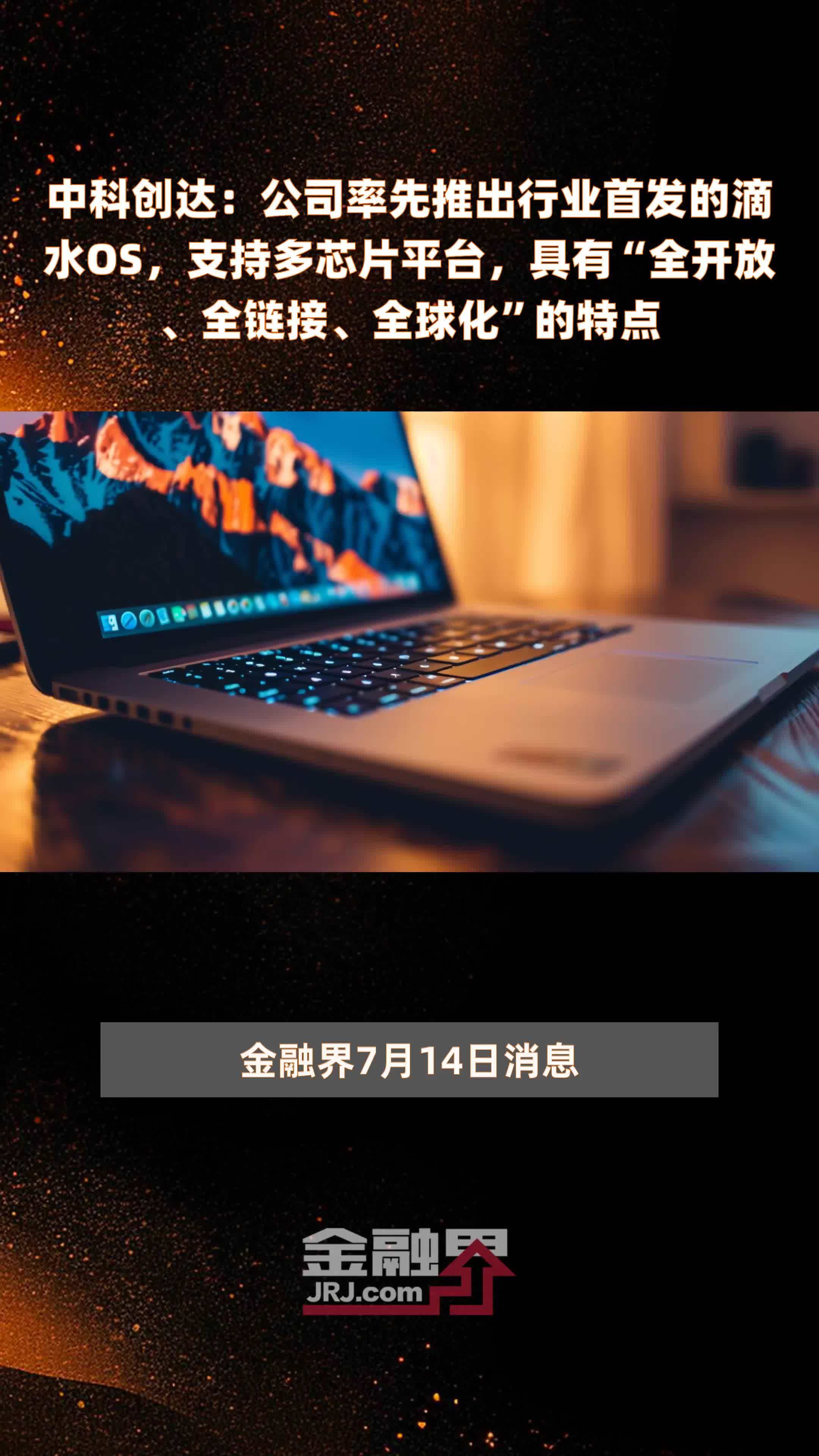 中科创达：公司率先推出行业首发的滴水OS，支持多芯片平台，具有“全开放、全链接、全球化”的特点|快报