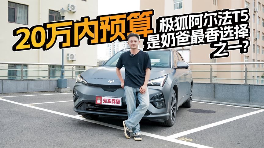 20万内预算，极狐阿尔法T5是奶爸最香选择之一？