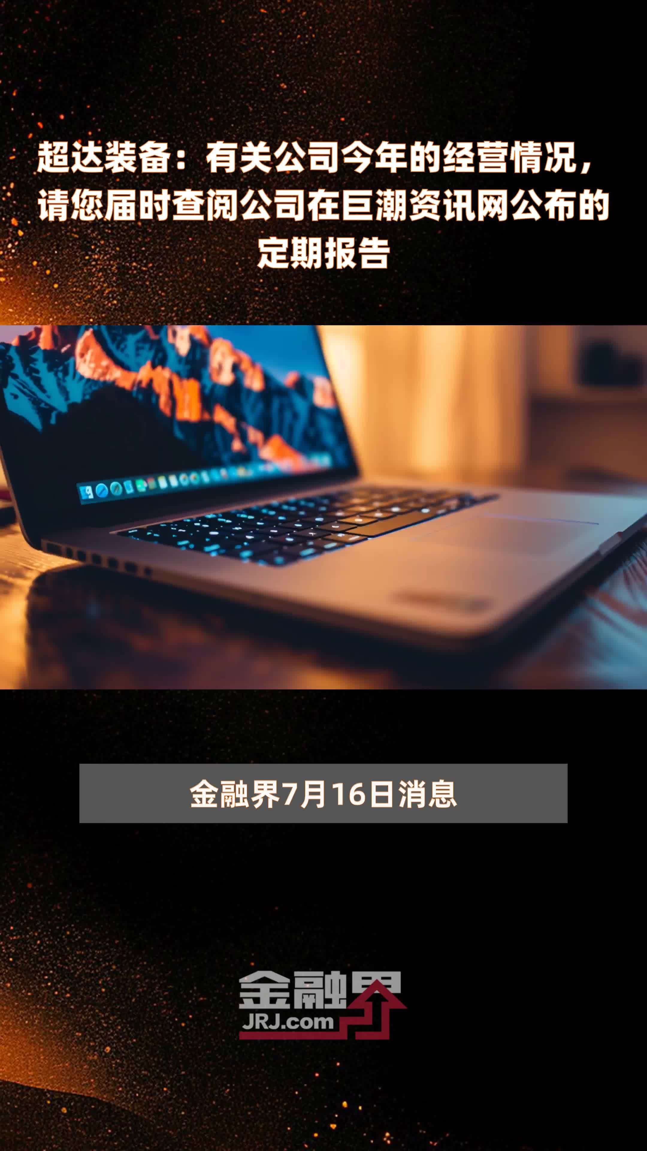 超达装备有关公司今年的经营情况请您届时查阅公司在巨潮资讯网公布的