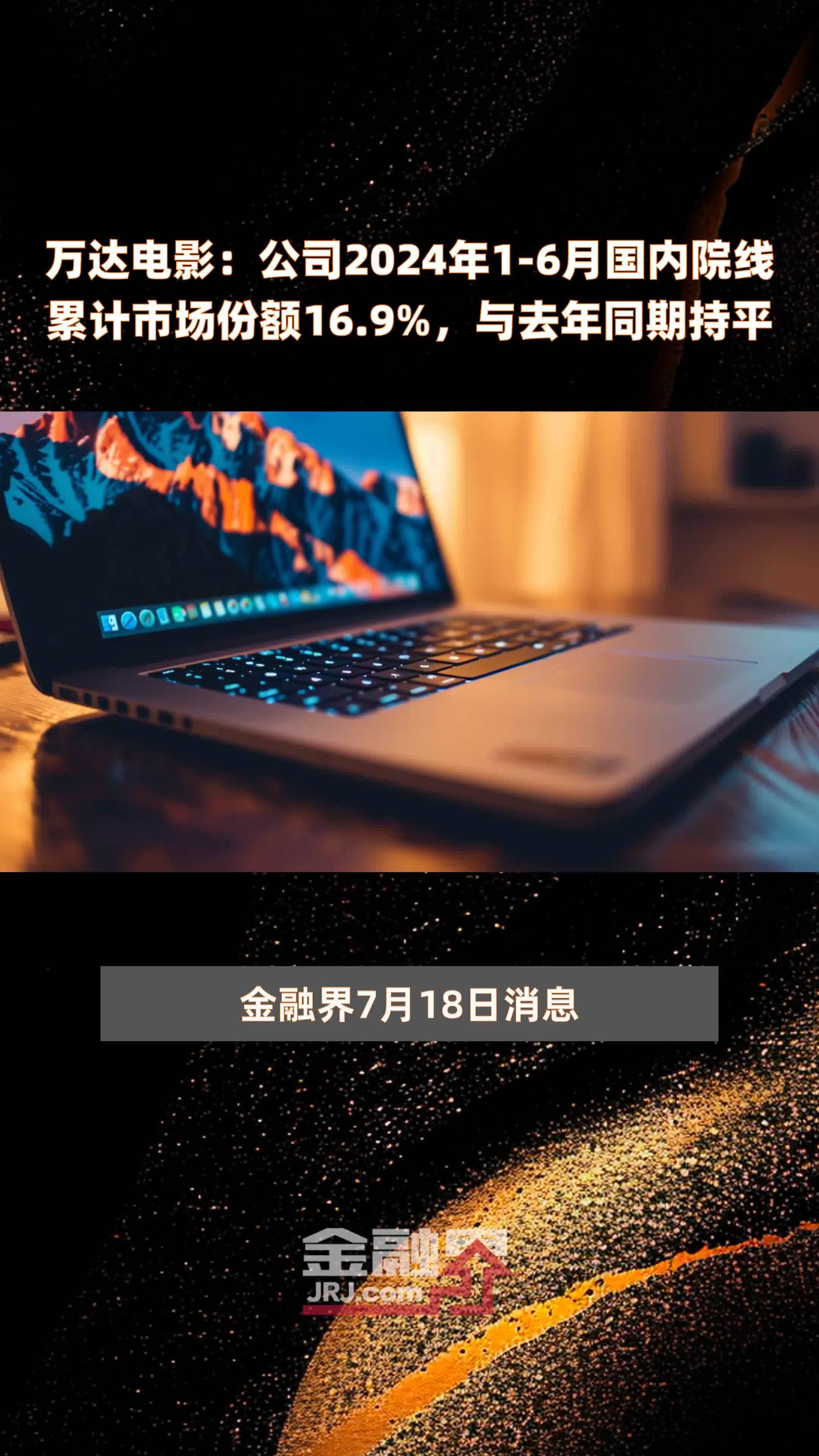 万达电影：公司2024年1-6月国内院线累计市场份额16.9%，与去年同期持平 |快报