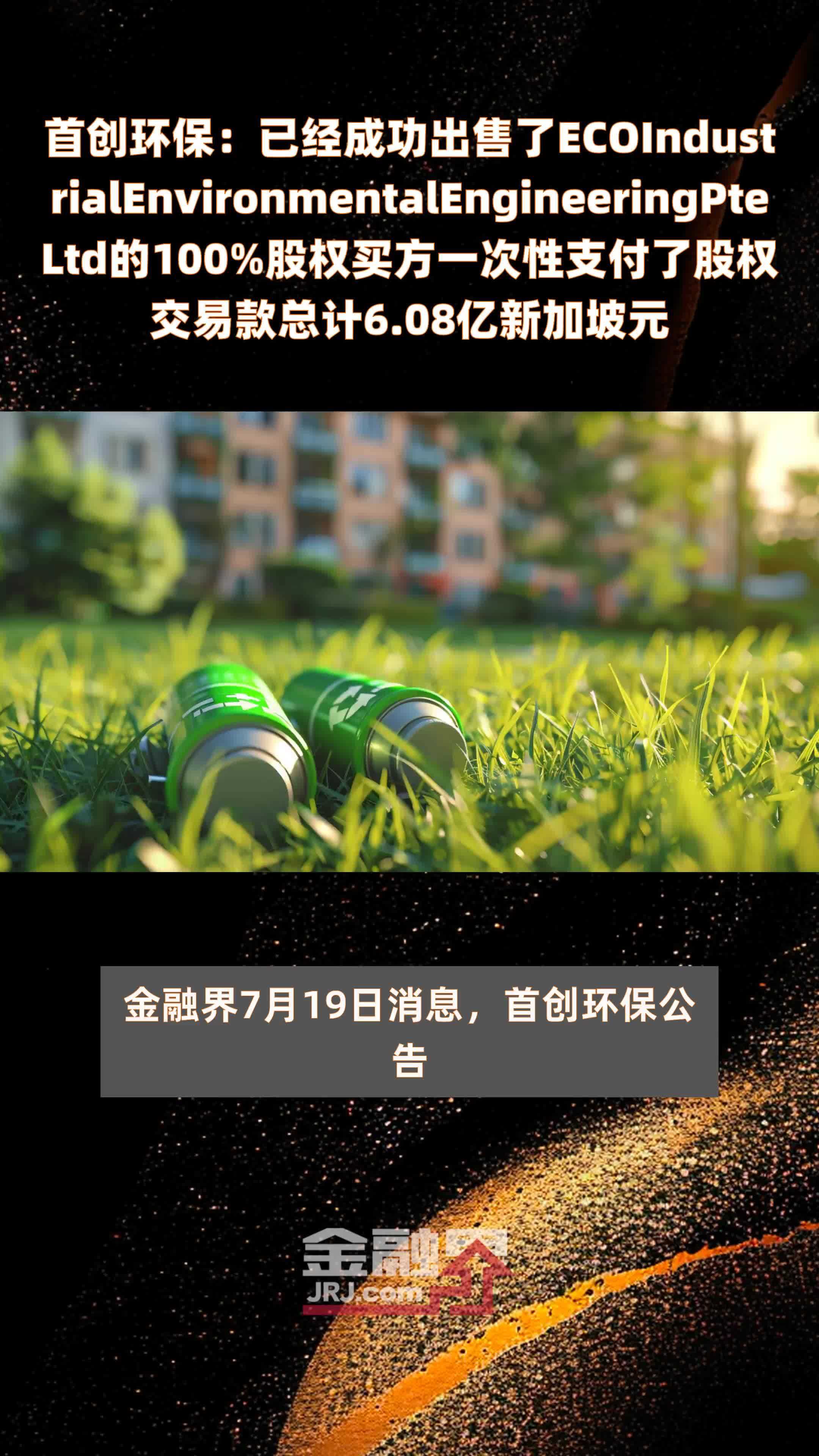 首创环保：已经成功出售了ECOIndustrialEnvironmentalEngineeringPteLtd的100%股权买方一次性支付了股权交易款总计6.08亿新加坡元 |快报