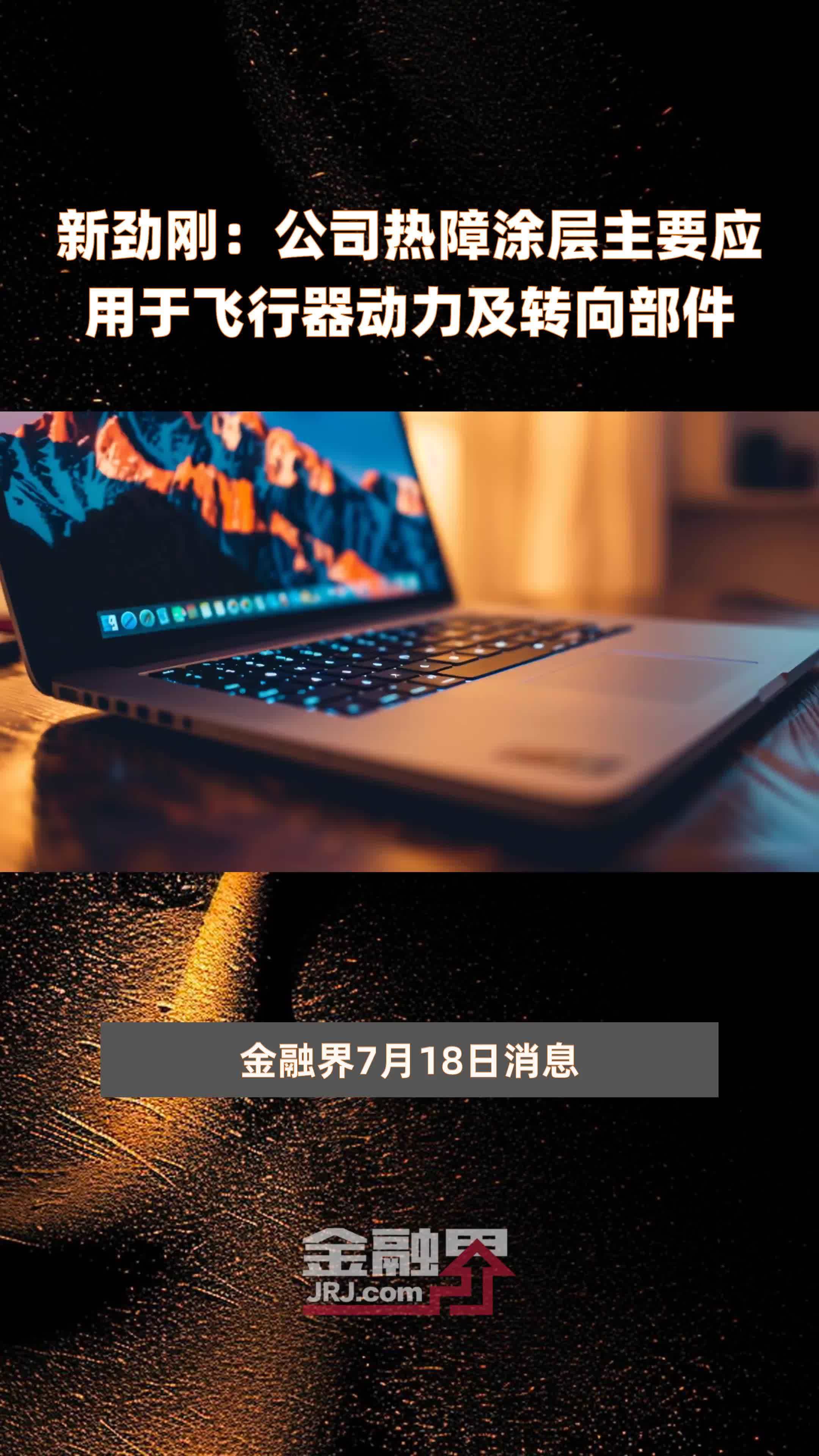新劲刚：公司热障涂层主要应用于飞行器动力及转向部件|快报