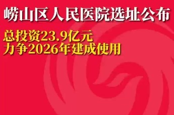 总投资23.9亿元！崂山区人民医院选址公布