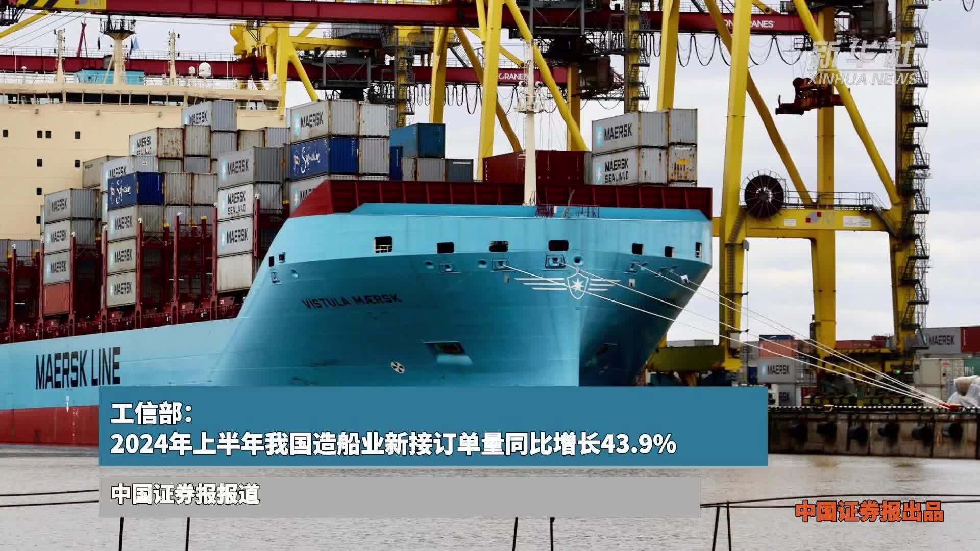 工信部：2024年上半年我国造船业新接订单量同比增长43.9%