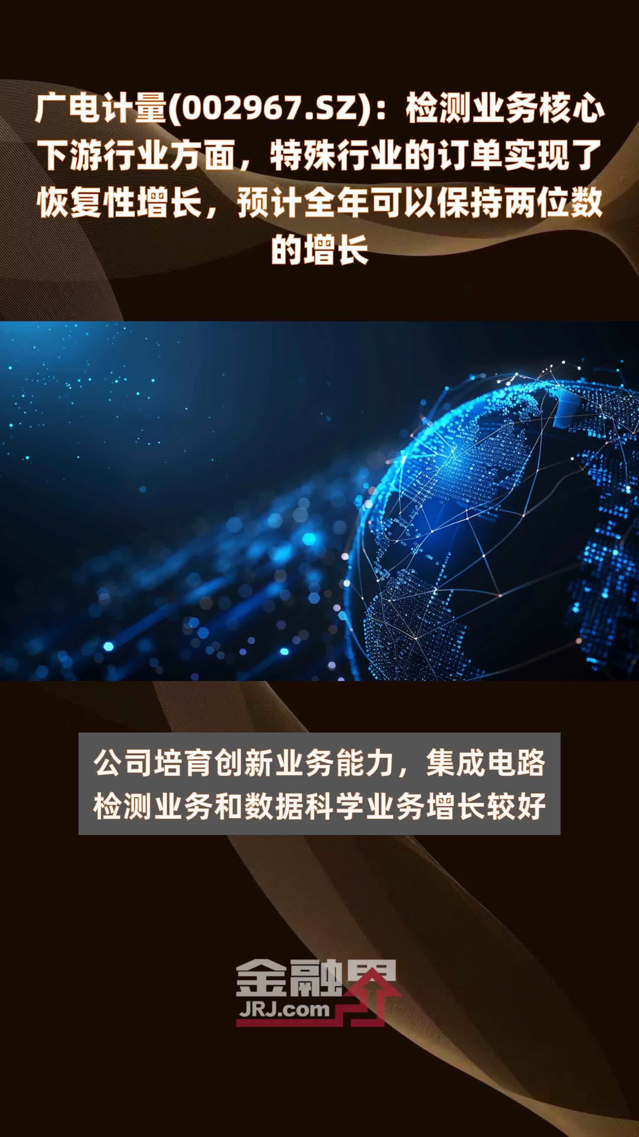 广电计量(002967.SZ)：检测业务核心下游行业方面，特殊行业的订单实现了恢复性增长，预计全年可以保持两位数的增长 |快报