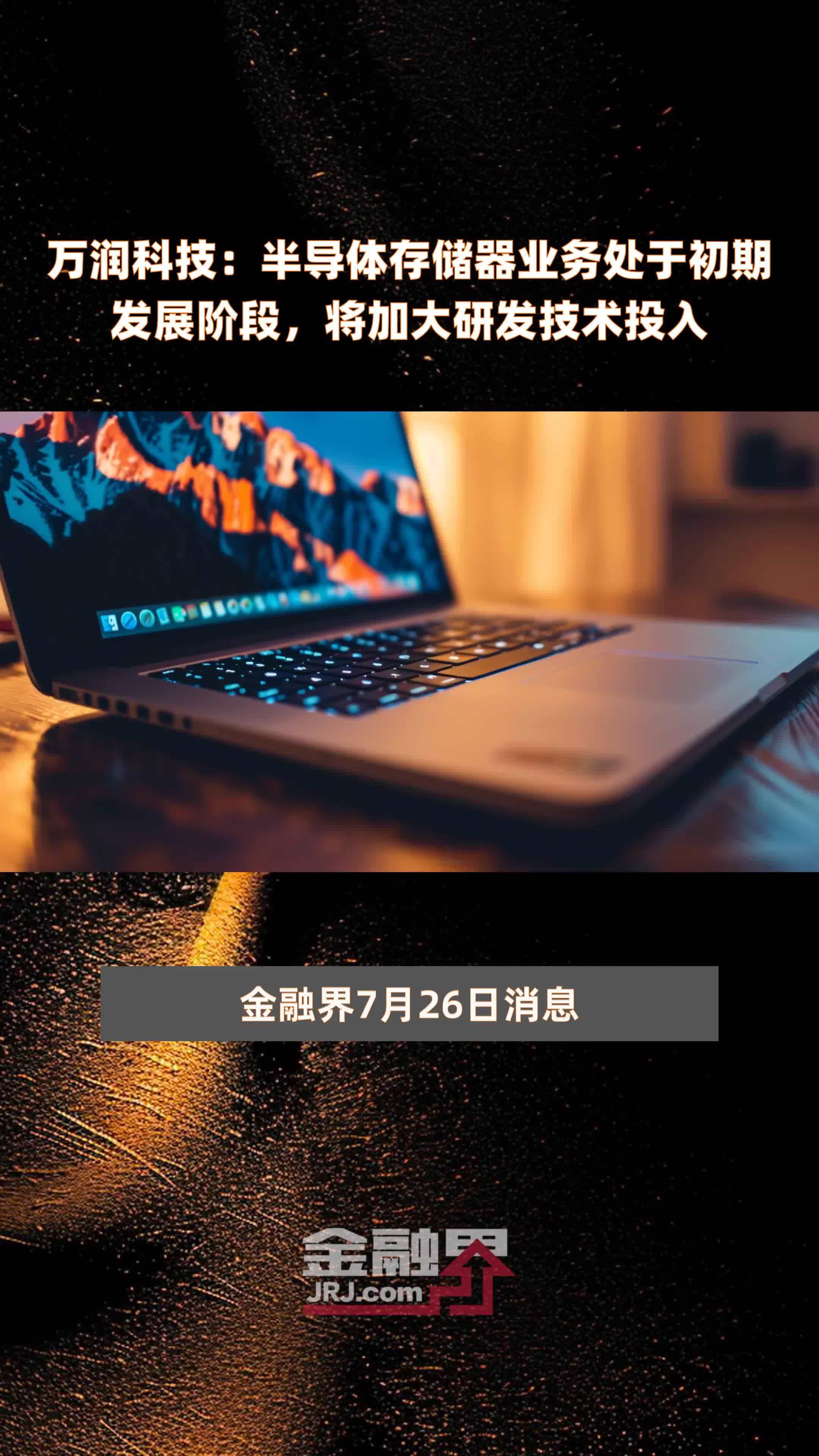 万润科技：半导体存储器业务处于初期发展阶段，将加大研发技术投入|快报