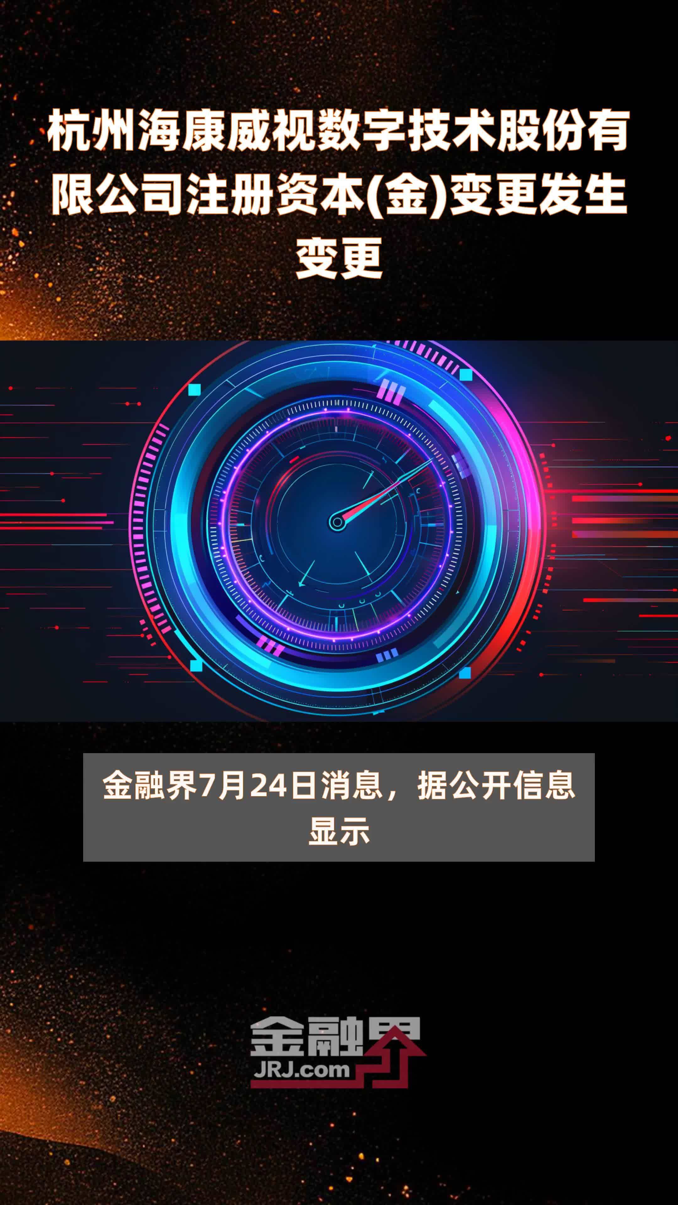杭州海康威视数字技术股份有限公司注册资本(金)变更发生变更|快报